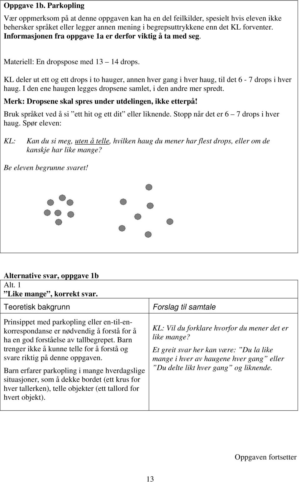 KL deler ut ett og ett drops i to hauger, annen hver gang i hver haug, til det 6-7 drops i hver haug. I den ene haugen legges dropsene samlet, i den andre mer spredt.