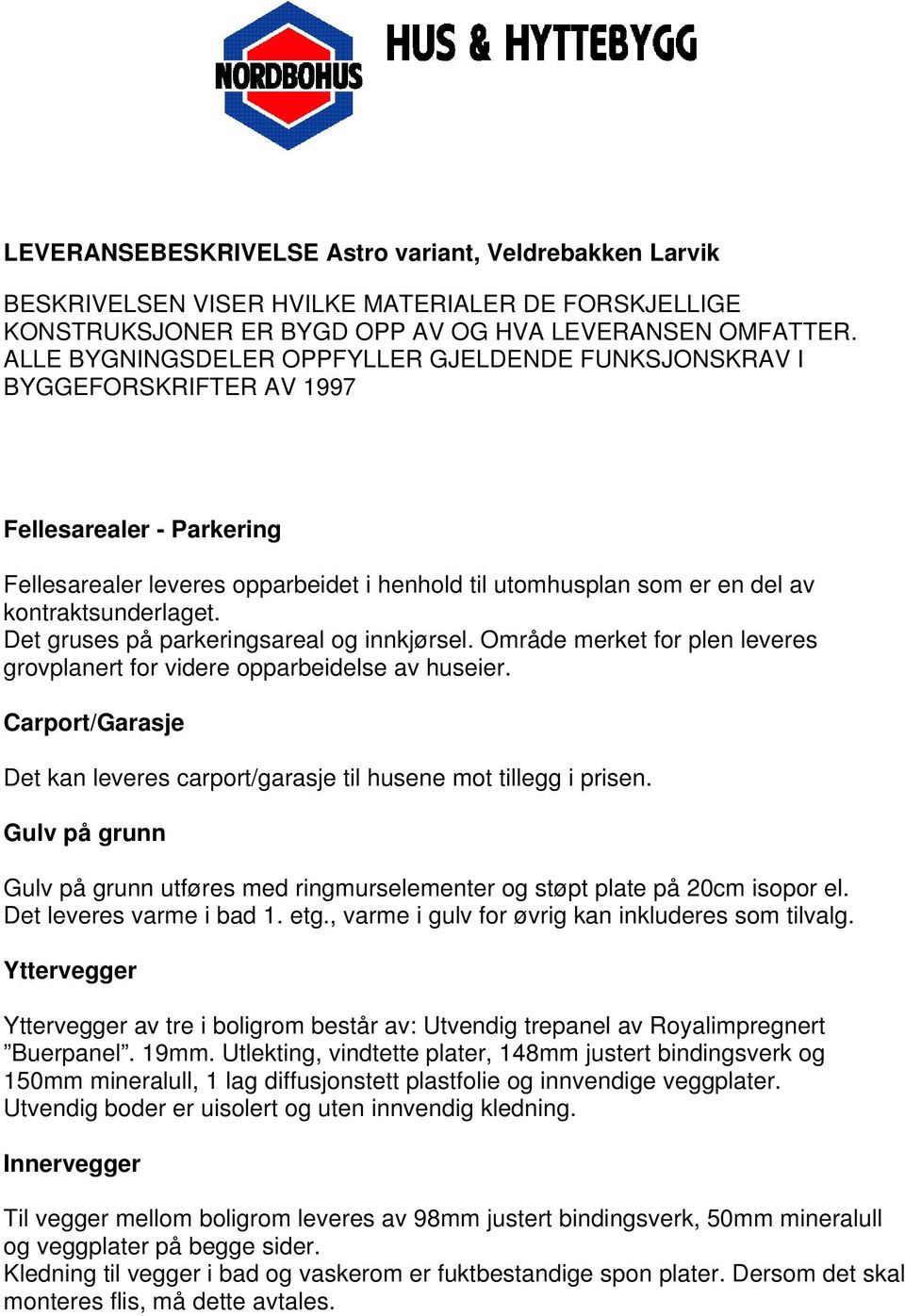 kontraktsunderlaget. Det gruses på parkeringsareal og innkjørsel. Område merket for plen leveres grovplanert for videre opparbeidelse av huseier.