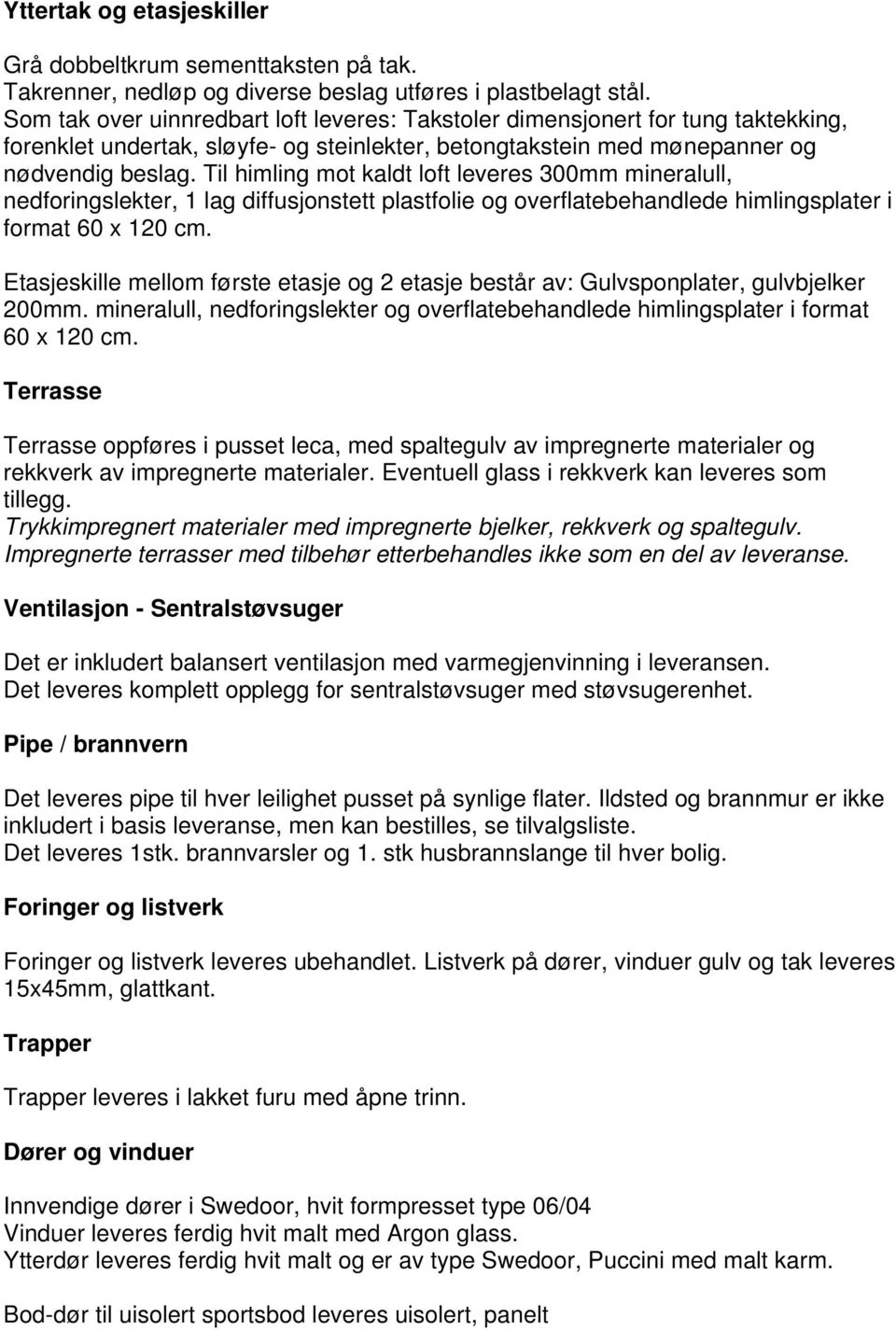 Til himling mot kaldt loft leveres 300mm mineralull, nedforingslekter, 1 lag diffusjonstett plastfolie og overflatebehandlede himlingsplater i format 60 x 120 cm.