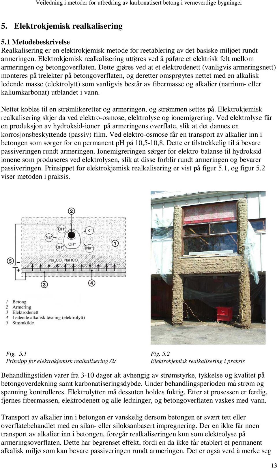 Dette gjøres ved at et elektrodenett (vanligvis armeringsnett) monteres på trelekter på betongoverflaten, og deretter omsprøytes nettet med en alkalisk ledende masse (elektrolytt) som vanligvis