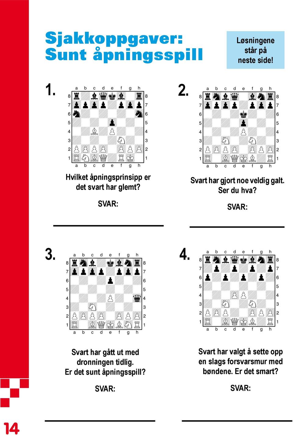 xabcdefghy Svart har gjort noe veldig galt. Ser du hva? SVAR: 3. 4. XABCDEFGHY 8rsnl+kvlntr( 7zppzpp+pzpp' 6-+-+p+-+& 5+-+-+-+-% 4-+-+P+-wq$ 3+-sN-+-+-# 2PzPPzP-zPPzP" 1tR-vLQmKLsNR!