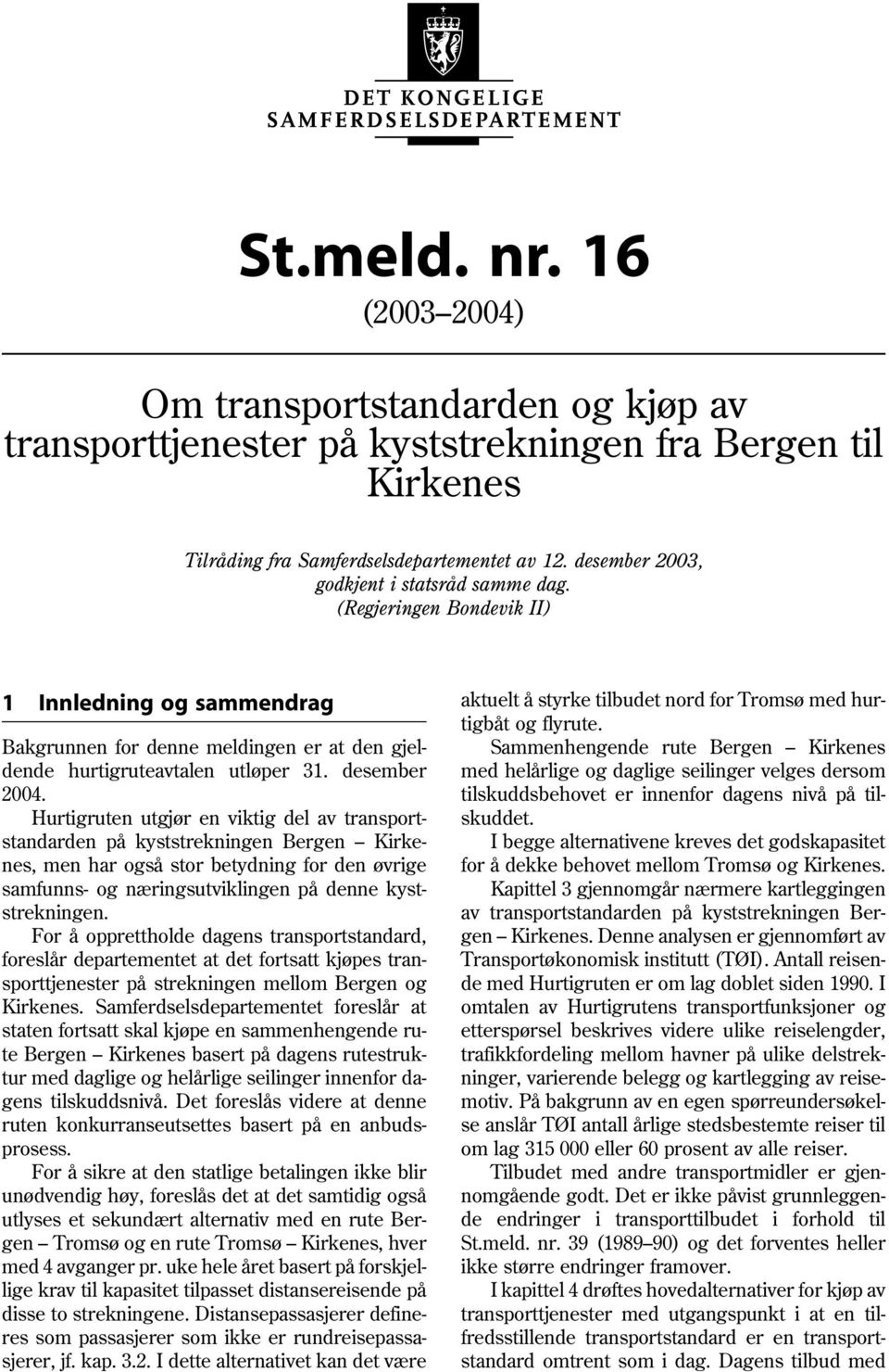 Hurtigruten utgjør en viktig del av transportstandarden på kyststrekningen Bergen Kirkenes, men har også stor betydning for den øvrige samfunns- og næringsutviklingen på denne kyststrekningen.