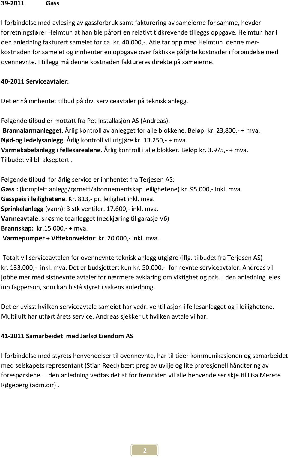 Atle tar opp med Heimtun denne merkostnaden for sameiet og innhenter en oppgave over faktiske påførte kostnader i forbindelse med ovennevnte.