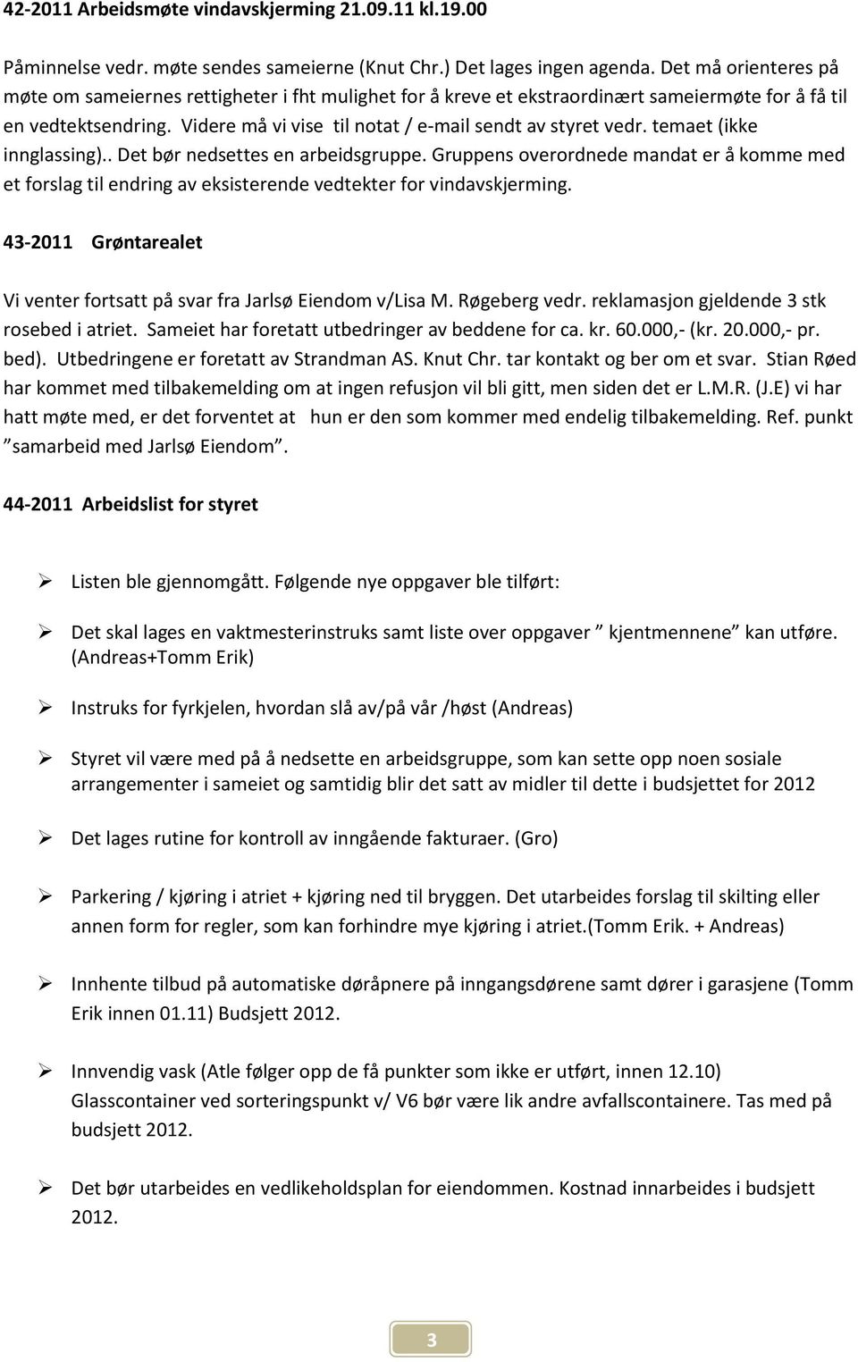 temaet (ikke innglassing).. Det bør nedsettes en arbeidsgruppe. Gruppens overordnede mandat er å komme med et forslag til endring av eksisterende vedtekter for vindavskjerming.