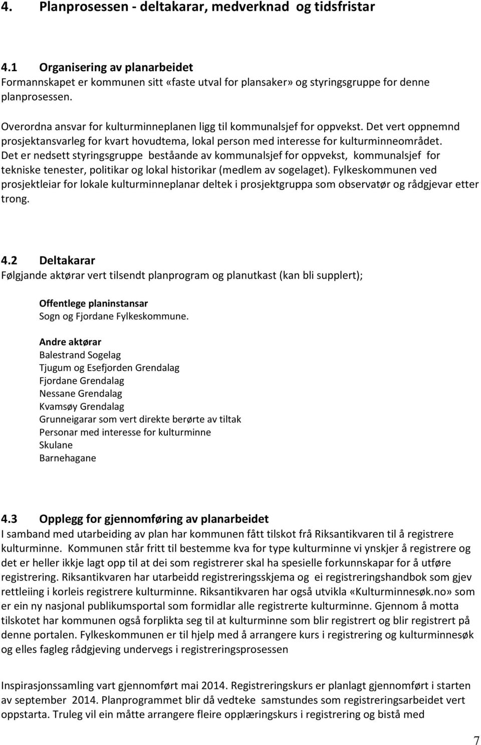 Det er nedsett styringsgruppe beståande av kommunalsjef for oppvekst, kommunalsjef for tekniske tenester, politikar og lokal historikar (medlem av sogelaget).