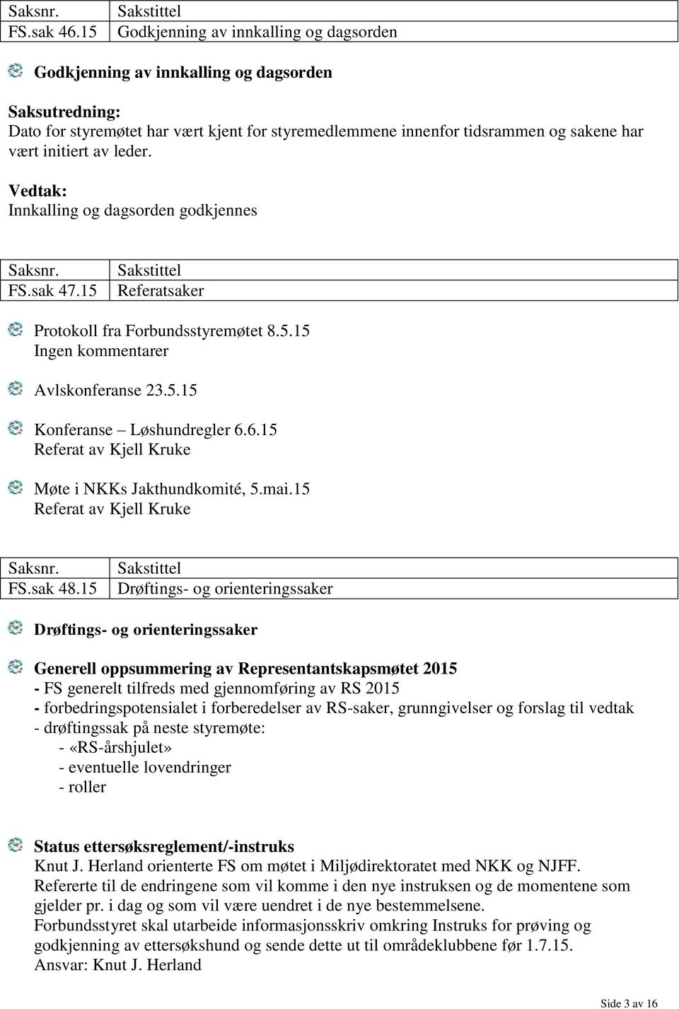 vært initiert av leder. Innkalling og dagsorden godkjennes Saksnr. FS.sak 47.15 Sakstittel Referatsaker Protokoll fra Forbundsstyremøtet 8.5.15 Ingen kommentarer Avlskonferanse 23.5.15 Konferanse Løshundregler 6.