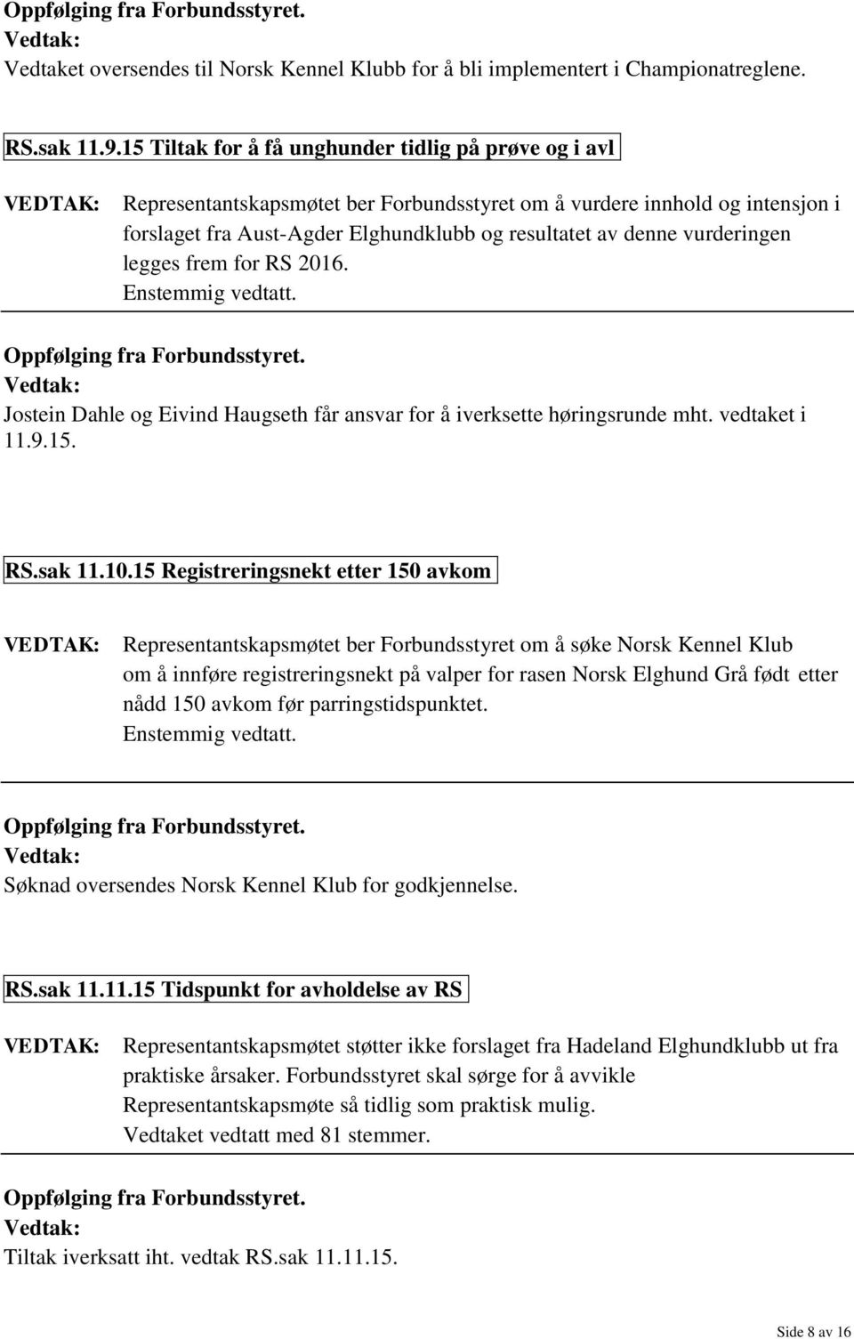 denne vurderingen legges frem for RS 2016. Enstemmig vedtatt. Oppfølging fra Forbundsstyret. Jostein Dahle og Eivind Haugseth får ansvar for å iverksette høringsrunde mht. vedtaket i 11.9.15. RS.sak 11.