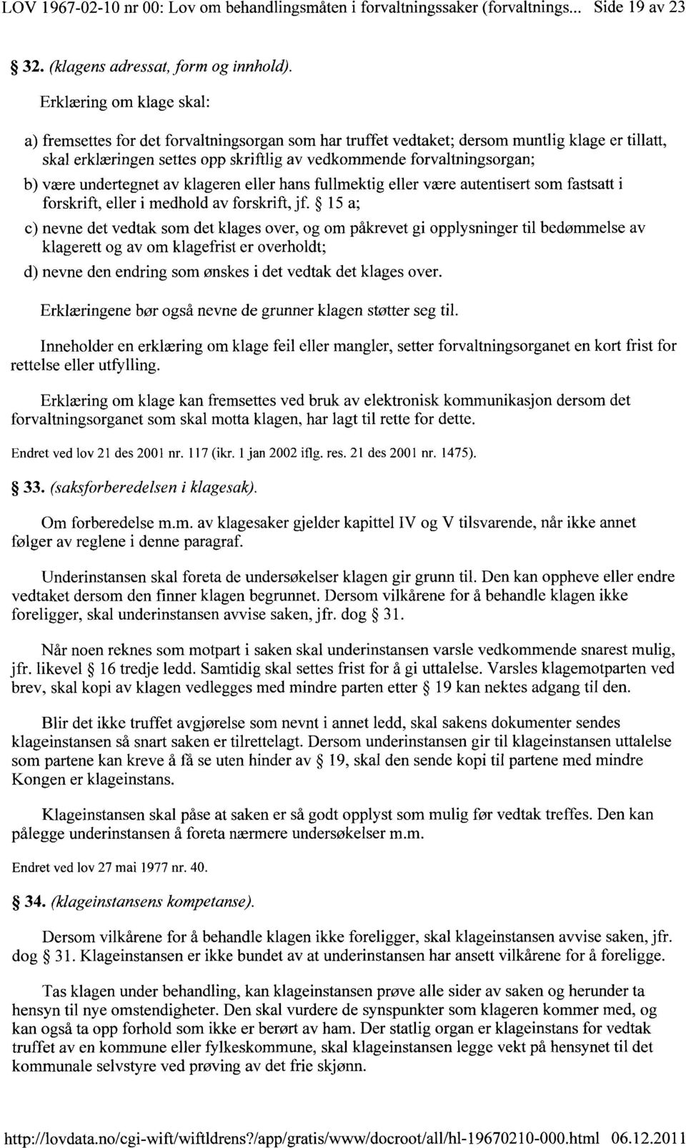 være undertegnet av klageren eller hans fullmektig eller være autentisert som fastsatt i forskrift, eller i medhold av forskrift, jf.