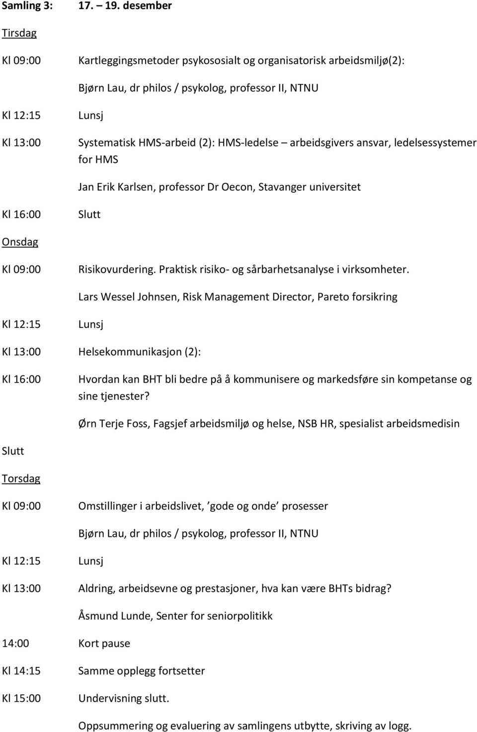 ledelsessystemer for HMS Jan Erik Karlsen, professor Dr Oecon, Stavanger universitet Risikovurdering. Praktisk risiko- og sårbarhetsanalyse i virksomheter.