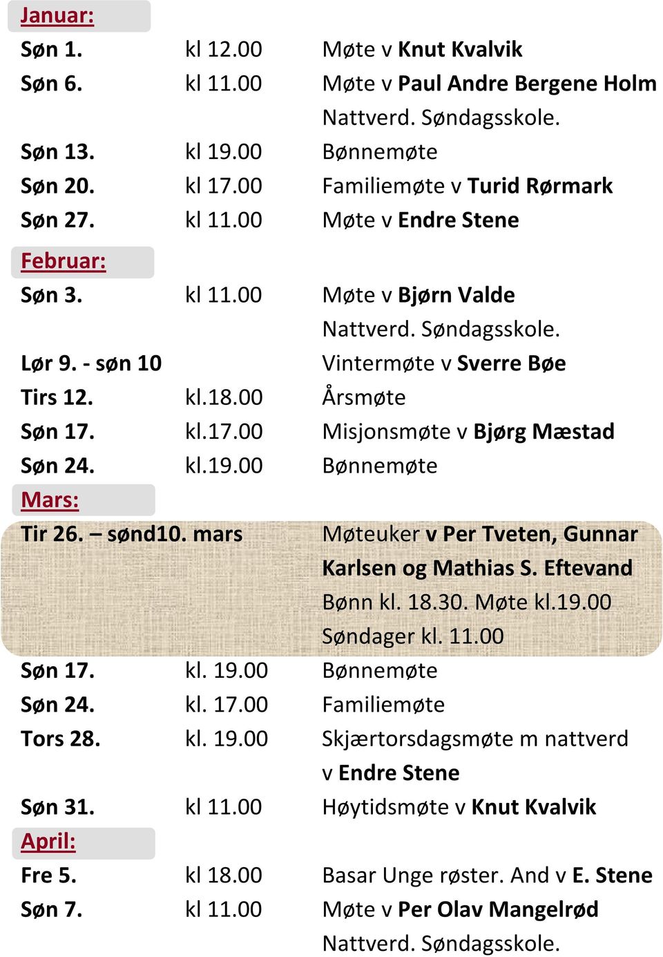 mars Møteuker v Per Tveten, Gunnar Karlsen og Mathias S. Eftevand Bønn kl. 18.30. Møte kl.19.00 Søndager kl. 11.00 Søn 17. kl. 19.00 Bønnemøte Søn 24. kl. 17.00 Familiemøte Tors 28. kl. 19.00 Skjærtorsdagsmøte m nattverd v Endre Stene Søn 31.