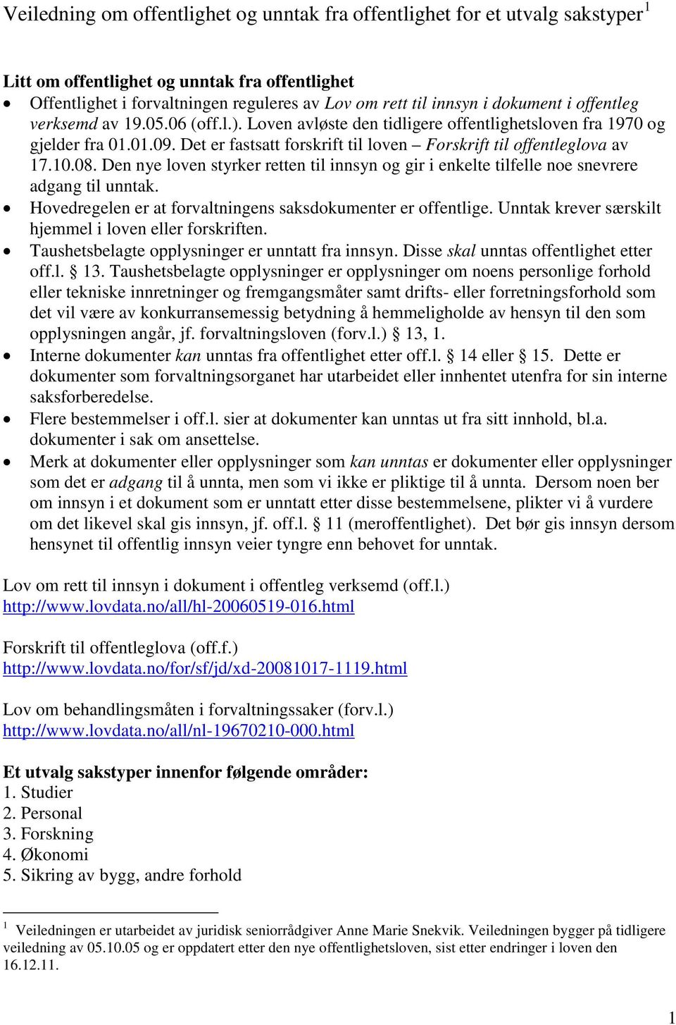 Det er fastsatt forskrift til loven Forskrift til offentleglova av 17.10.08. Den nye loven styrker retten til innsyn og gir i enkelte tilfelle noe snevrere adgang til unntak.