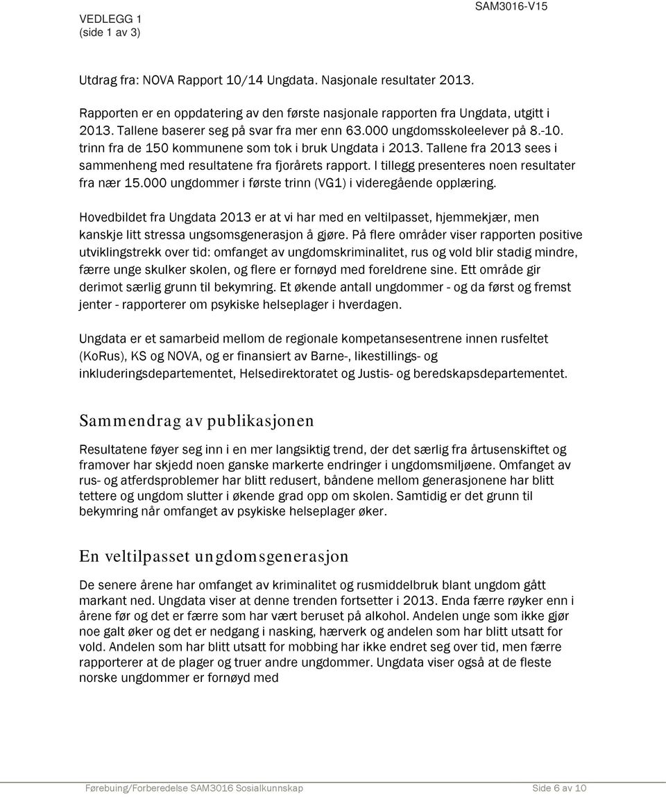 Tallene fra 2013 sees i sammenheng med resultatene fra fjorårets rapport. I tillegg presenteres noen resultater fra nær 15.000 ungdommer i første trinn (VG1) i videregående opplæring.