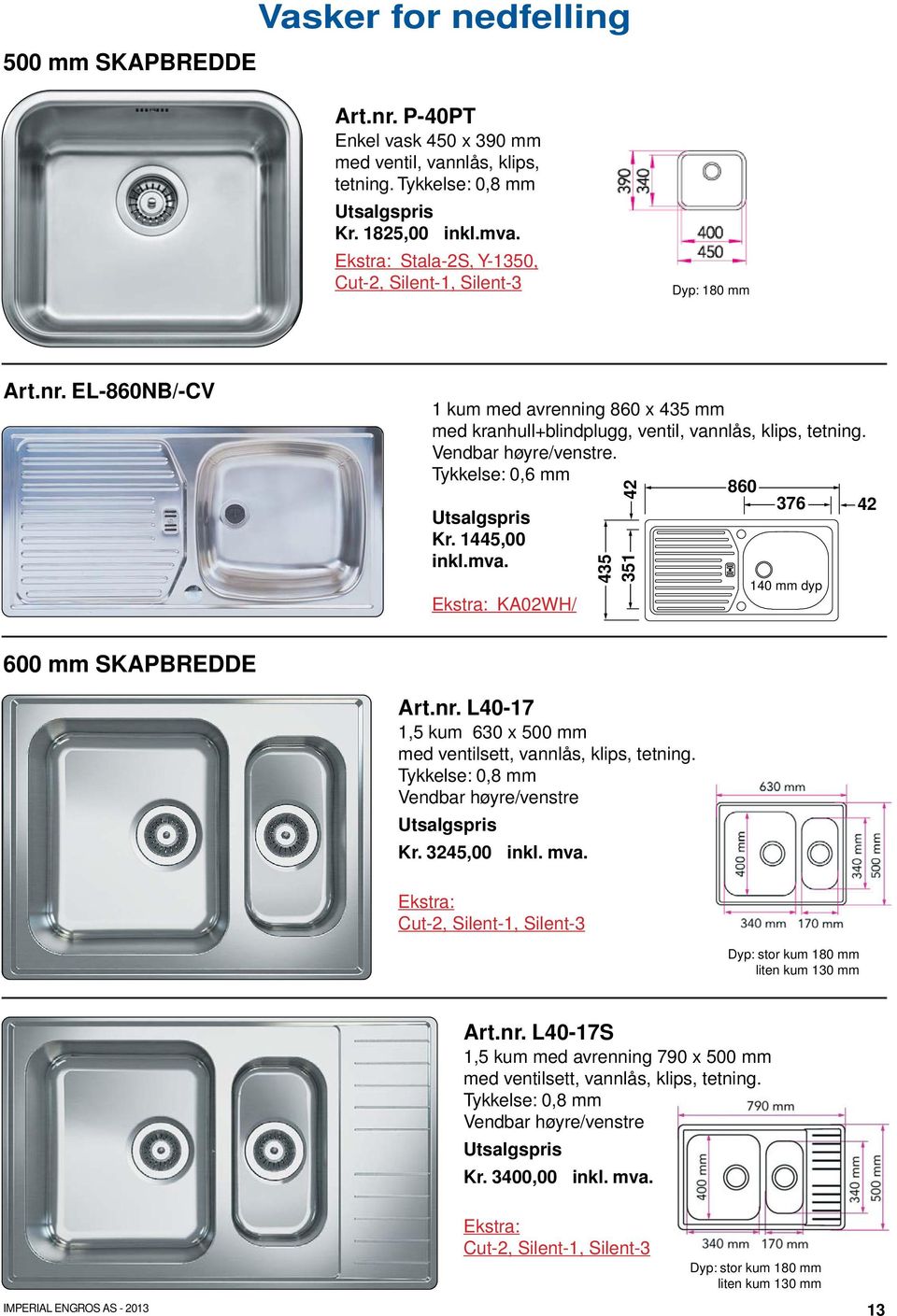 Tykkelse: 0,6 mm 860 Kr. 1445,00 inkl.mva. Ekstra: KA02WH/ 42 435 351 376 140 mm dyp 42 600 mm SKAPBREDDE Art.nr. L40-17 1,5 kum 630 x 500 mm med ventilsett, vannlås, klips, tetning.