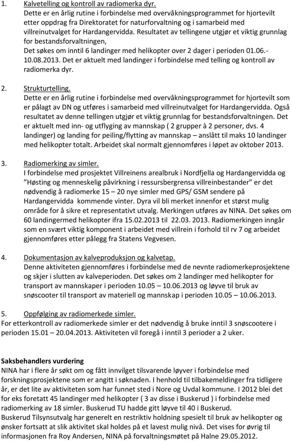 Resultatet av tellingene utgjør et viktig grunnlag for bestandsforvaltningen, Det søkes om inntil 6 landinger med helikopter over 2 dager i perioden 01.06.- 10.08.2013.