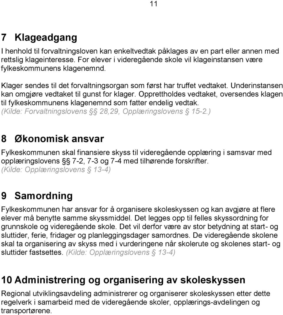 Underinstansen kan omgjøre vedtaket til gunst for klager. Opprettholdes vedtaket, oversendes klagen til fylkeskommunens klagenemnd som fatter endelig vedtak.