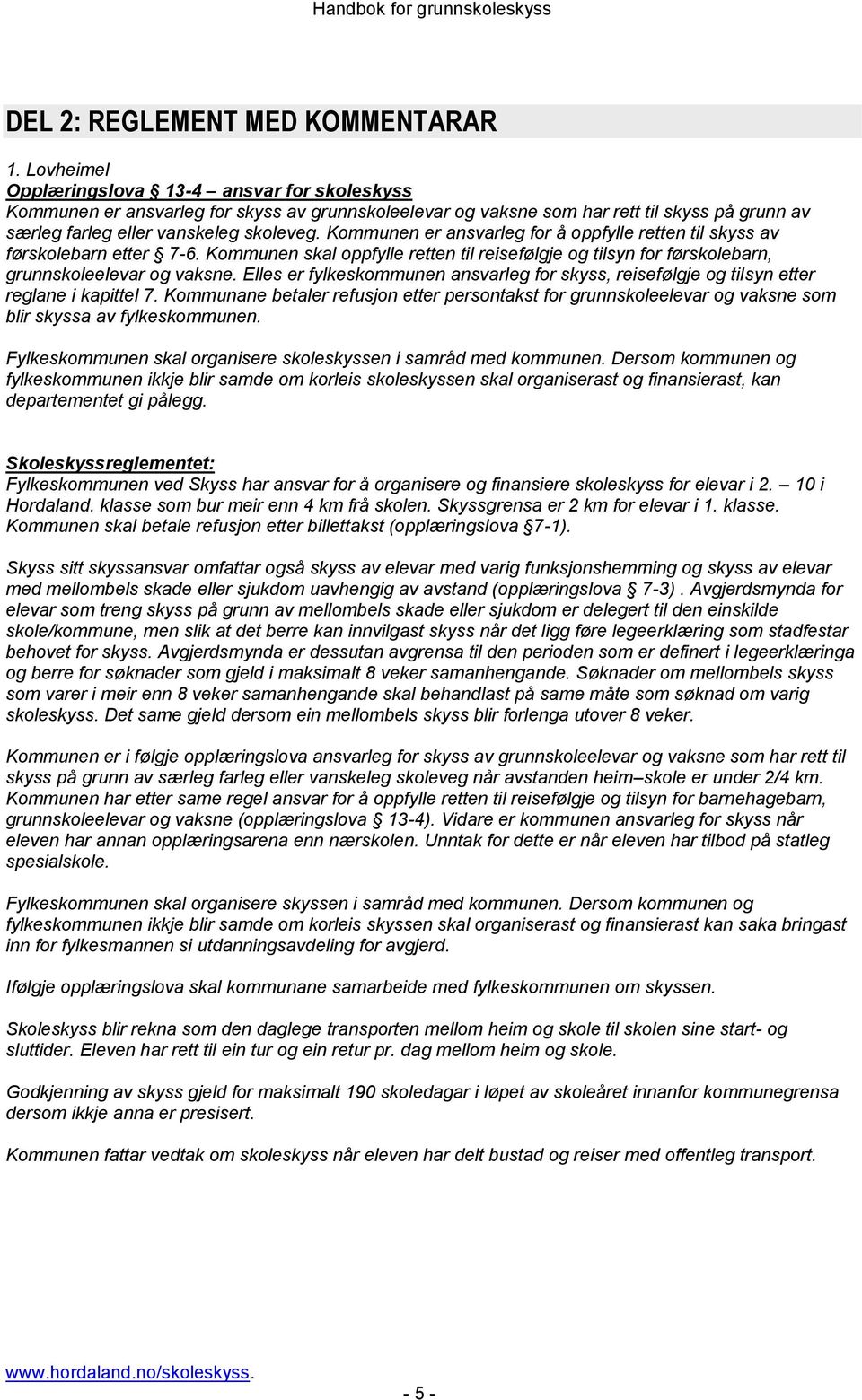 Kommunen er ansvarleg for å oppfylle retten til skyss av førskolebarn etter 7-6. Kommunen skal oppfylle retten til reisefølgje og tilsyn for førskolebarn, grunnskoleelevar og vaksne.