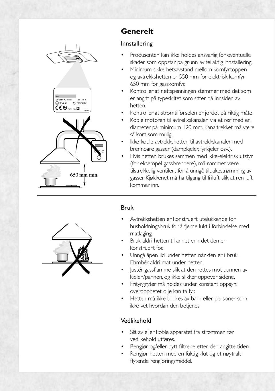 Kontroller at nettspenningen stemmer med det som er angitt på typeskiltet som sitter på innsiden av hetten. Kontroller at strømtilførselen er jordet på riktig måte.