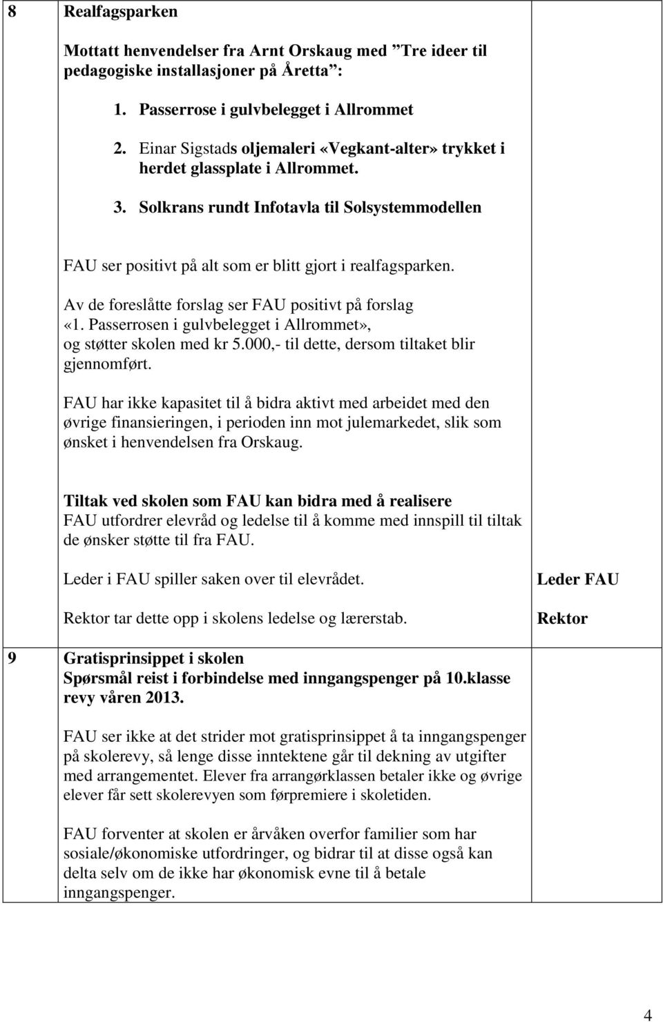 Av de foreslåtte forslag ser FAU positivt på forslag «1. Passerrosen i gulvbelegget i Allrommet», og støtter skolen med kr 5.000,- til dette, dersom tiltaket blir gjennomført.