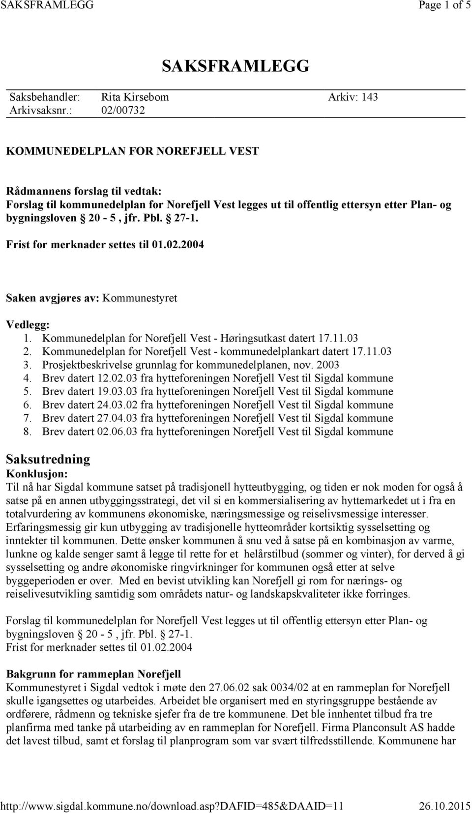 27-1. Frist for merknader settes til 01.02.2004 Saken avgjøres av: Kommunestyret Vedlegg: 1. Kommunedelplan for Norefjell Vest - Høringsutkast datert 17.11.03 2.