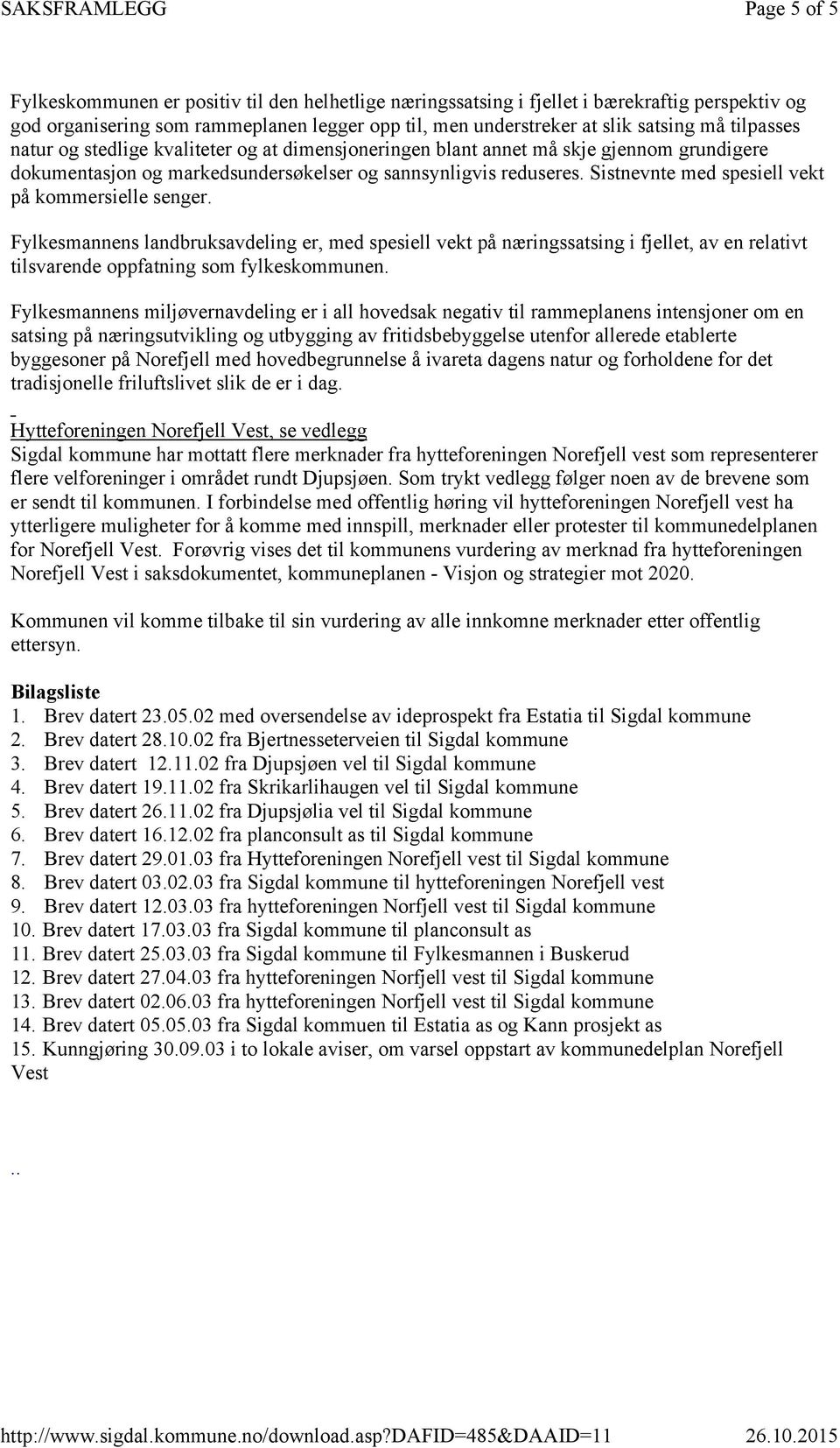 Sistnevnte med spesiell vekt på kommersielle senger. Fylkesmannens landbruksavdeling er, med spesiell vekt på næringssatsing i fjellet, av en relativt tilsvarende oppfatning som fylkeskommunen.