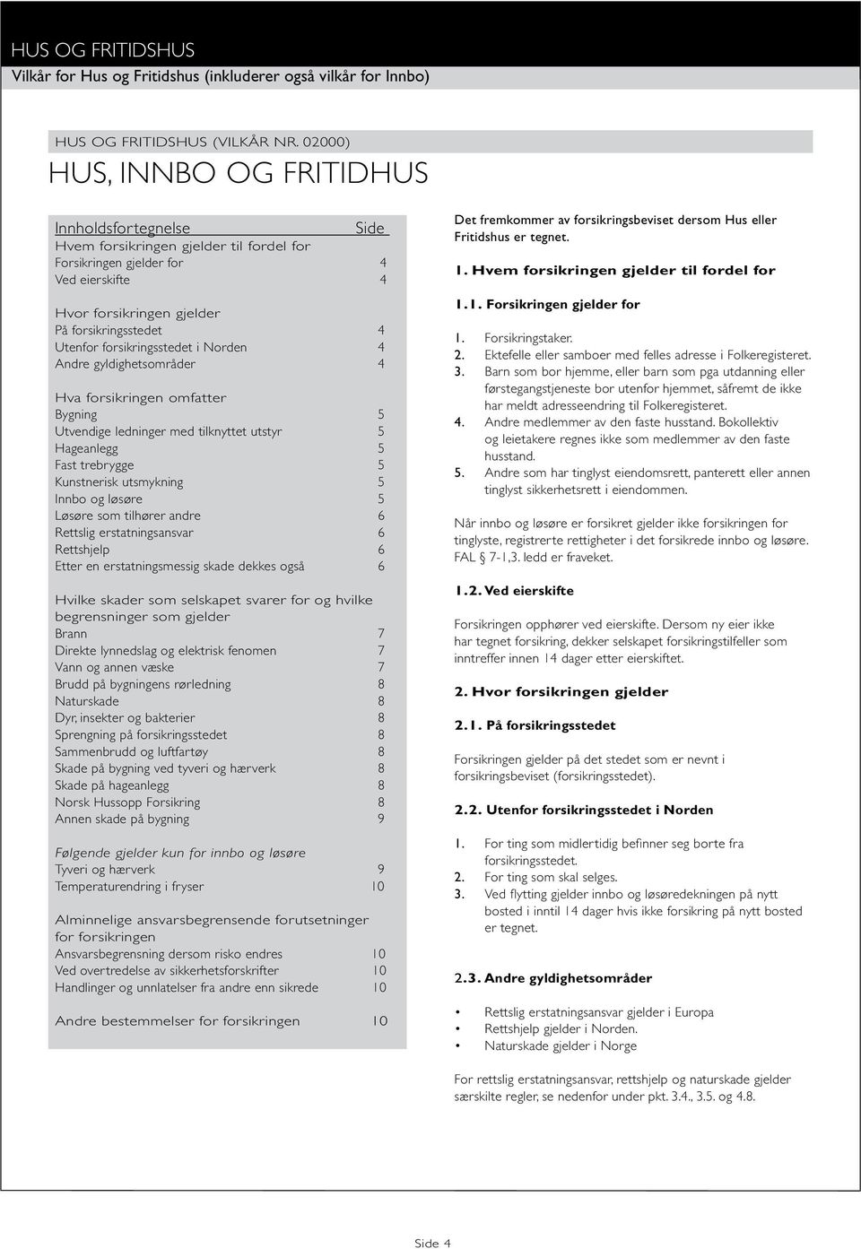 forsikringsstedet i Norden 4 Andre gyldighetsområder 4 Hva forsikringen omfatter Bygning 5 Utvendige ledninger med tilknyttet utstyr 5 Hageanlegg 5 Fast trebrygge 5 Kunstnerisk utsmykning 5 Innbo og