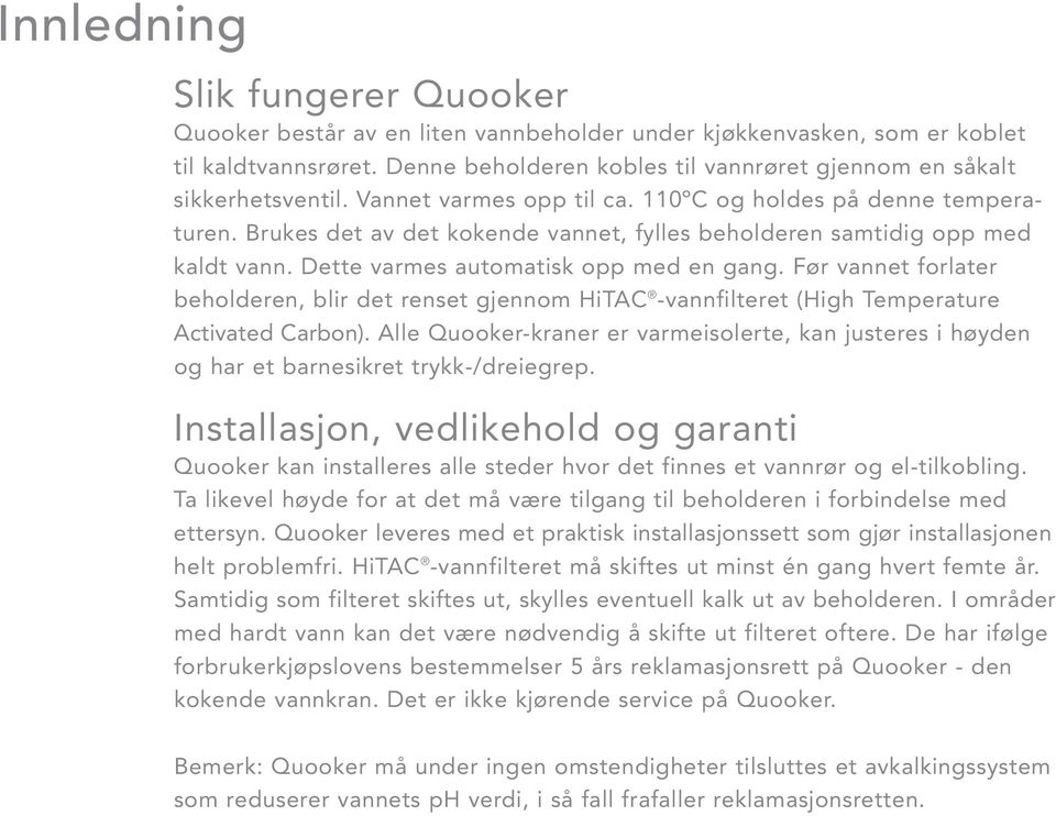 Brukes det av det kokende vannet, fylles beholderen samtidig opp med kaldt vann. Dette varmes automatisk opp med en gang.