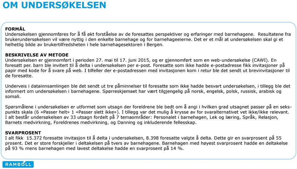 Det er et mål at undersøkelsen skal gi et helhetlig bilde av brukertilfredsheten i hele barnehagesektoren i Bergen. BESKRIVELSE AV METODE Undersøkelsen er gjennomført i perioden 27. mai til 17.