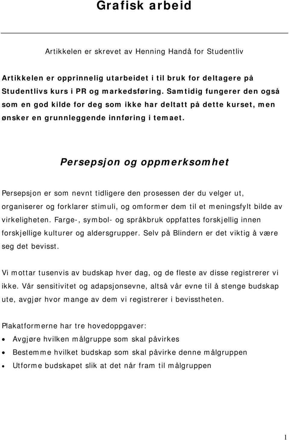 Persepsjon og oppmerksomhet Persepsjon er som nevnt tidligere den prosessen der du velger ut, organiserer og forklarer stimuli, og omformer dem til et meningsfylt bilde av virkeligheten.