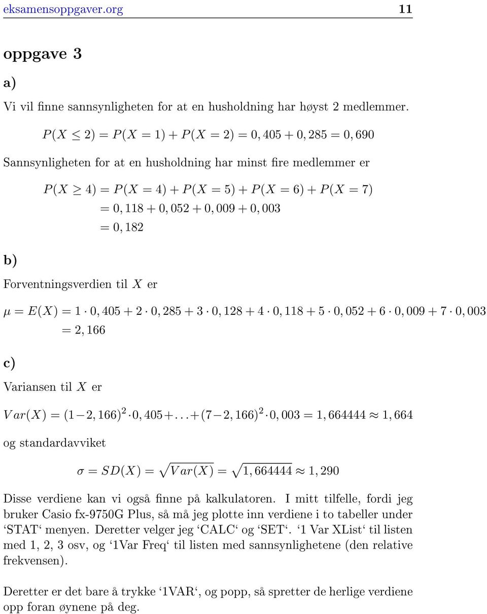 0, 009 + 0, 003 = 0, 182 b) Forventningsverdien til X er µ = E(X) = 1 0, 405 + 2 0, 285 + 3 0, 128 + 4 0, 118 + 5 0, 052 + 6 0, 009 + 7 0, 003 = 2, 166 c) Variansen til X er V ar(x) = (1 2, 166) 2 0,