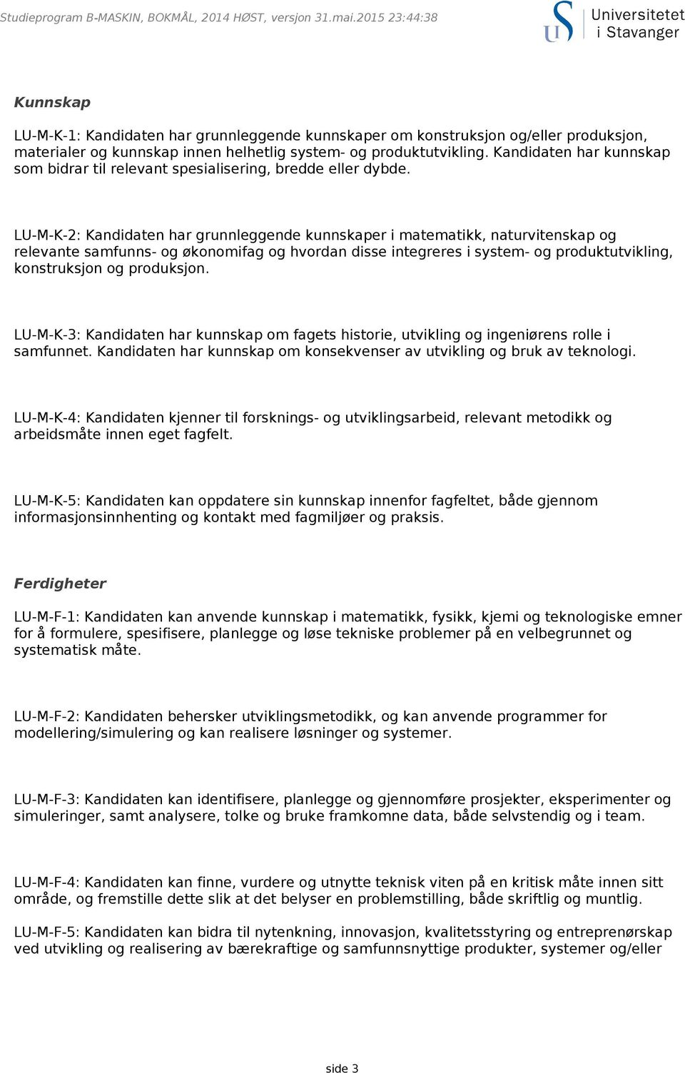 LU-M-K-2: Kandidaten har grunnleggende kunnskaper i matematikk, naturvitenskap og relevante samfunns- og økonomifag og hvordan disse integreres i system- og produktutvikling, konstruksjon og