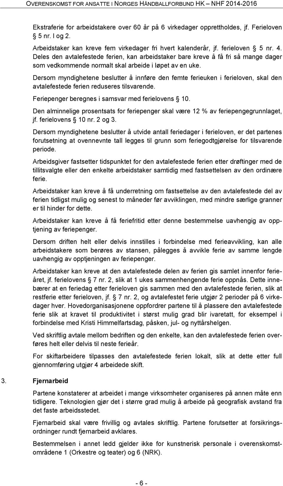 Dersom myndighetene beslutter å innføre den femte ferieuken i ferieloven, skal den avtalefestede ferien reduseres tilsvarende. Feriepenger beregnes i samsvar med ferielovens 10.