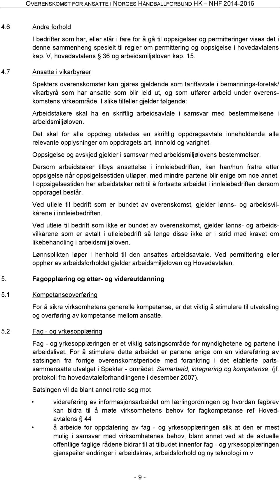 7 Ansatte i vikarbyråer Spekters overenskomster kan gjøres gjeldende som tariffavtale i bemannings-foretak/ vikarbyrå som har ansatte som blir leid ut, og som utfører arbeid under overenskomstens