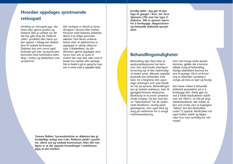 Diabetes kan som nevnt også forårsake grå stær og øyemuskellammelse med henholdsvis blending i motlys og dobbeltsyn som symptomer. Det vanligste er likevel at forandringene i øynene ikke merkes.