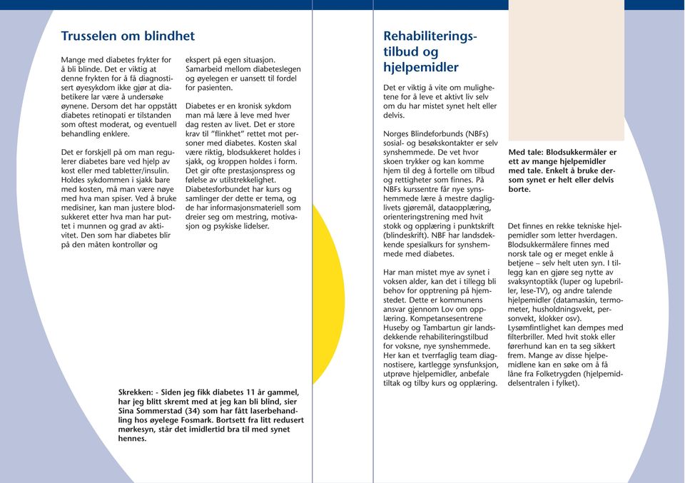 Det er forskjell på om man regulerer diabetes bare ved hjelp av kost eller med tabletter/insulin. Holdes sykdommen i sjakk bare med kosten, må man være nøye med hva man spiser.