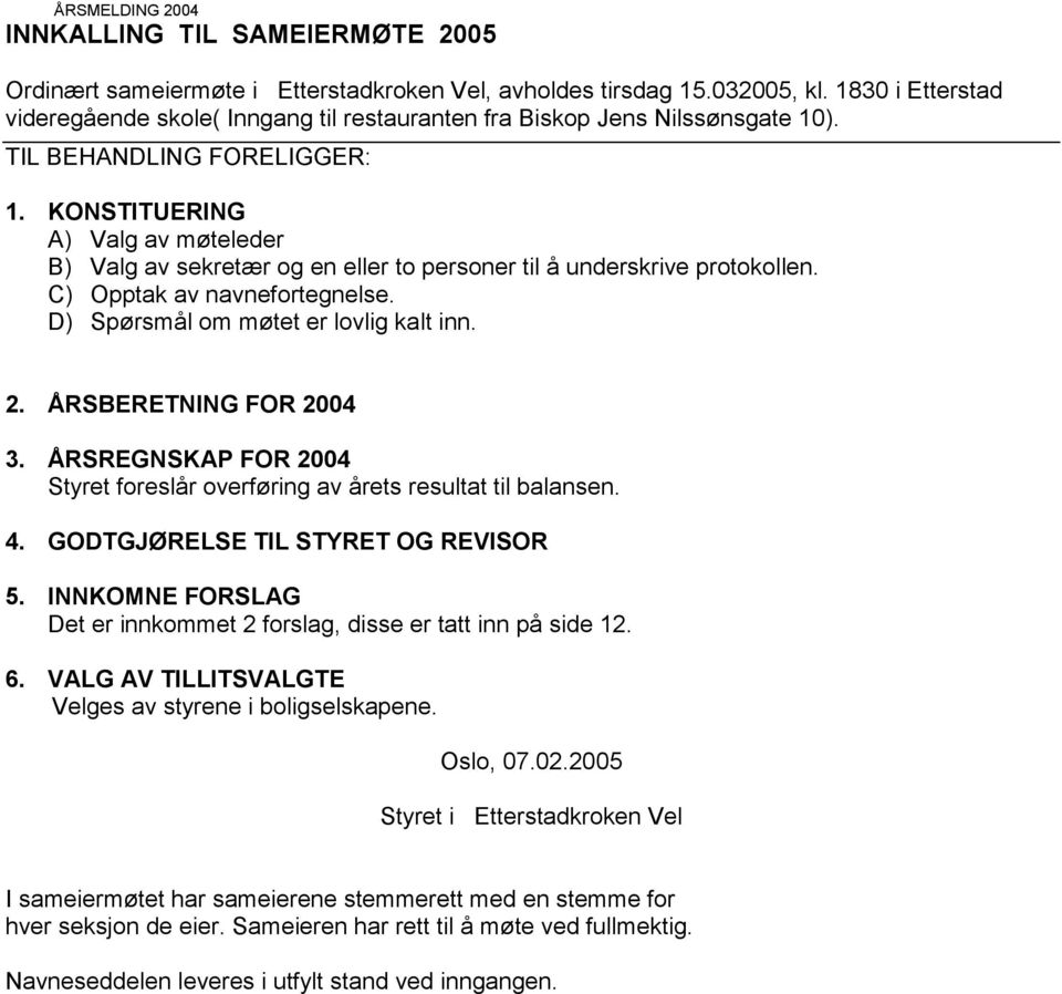 KONSTITUERING A) Valg av møteleder B) Valg av sekretær og en eller to personer til å underskrive protokollen. C) Opptak av navnefortegnelse. D) Spørsmål om møtet er lovlig kalt inn. 2.