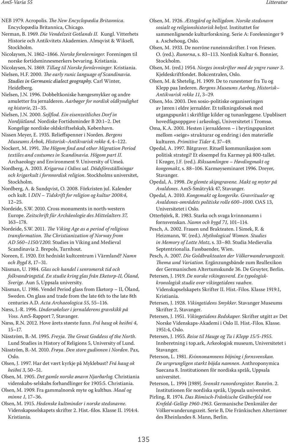 Nicolaysen, N. 1869. Tillæg til Norske fornlevninger. Kristiania. Nielsen, H.F. 2000. The early runic language of Scandinavia. Studies in Germanic dialect geography. Carl Winter, Heidelberg.