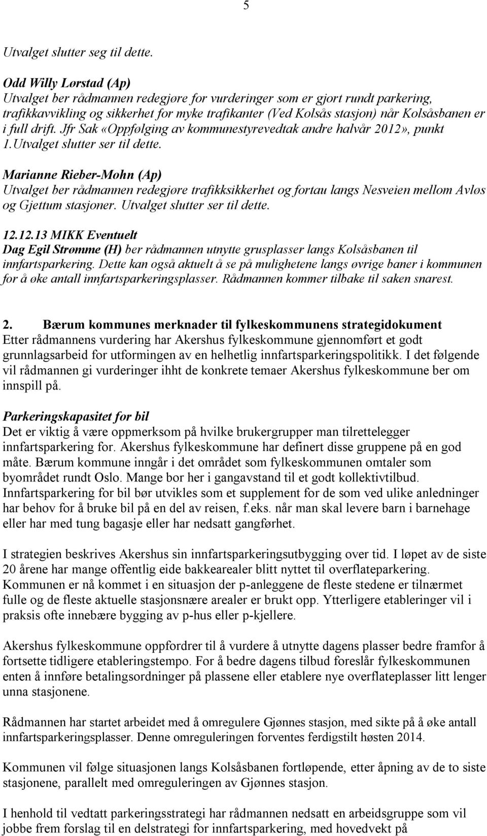 drift. Jfr Sak «Oppfølging av kommunestyrevedtak andre halvår 2012», punkt 1.Utvalget slutter ser til dette.