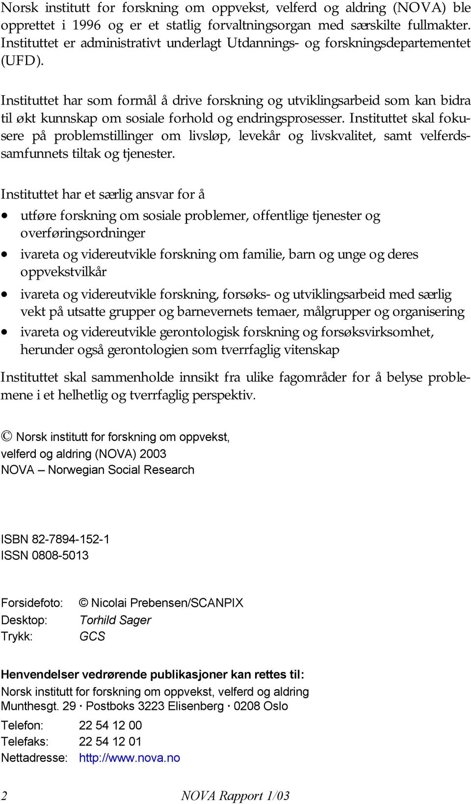 Instituttet har som formål å drive forskning og utviklingsarbeid som kan bidra til økt kunnskap om sosiale forhold og endringsprosesser.