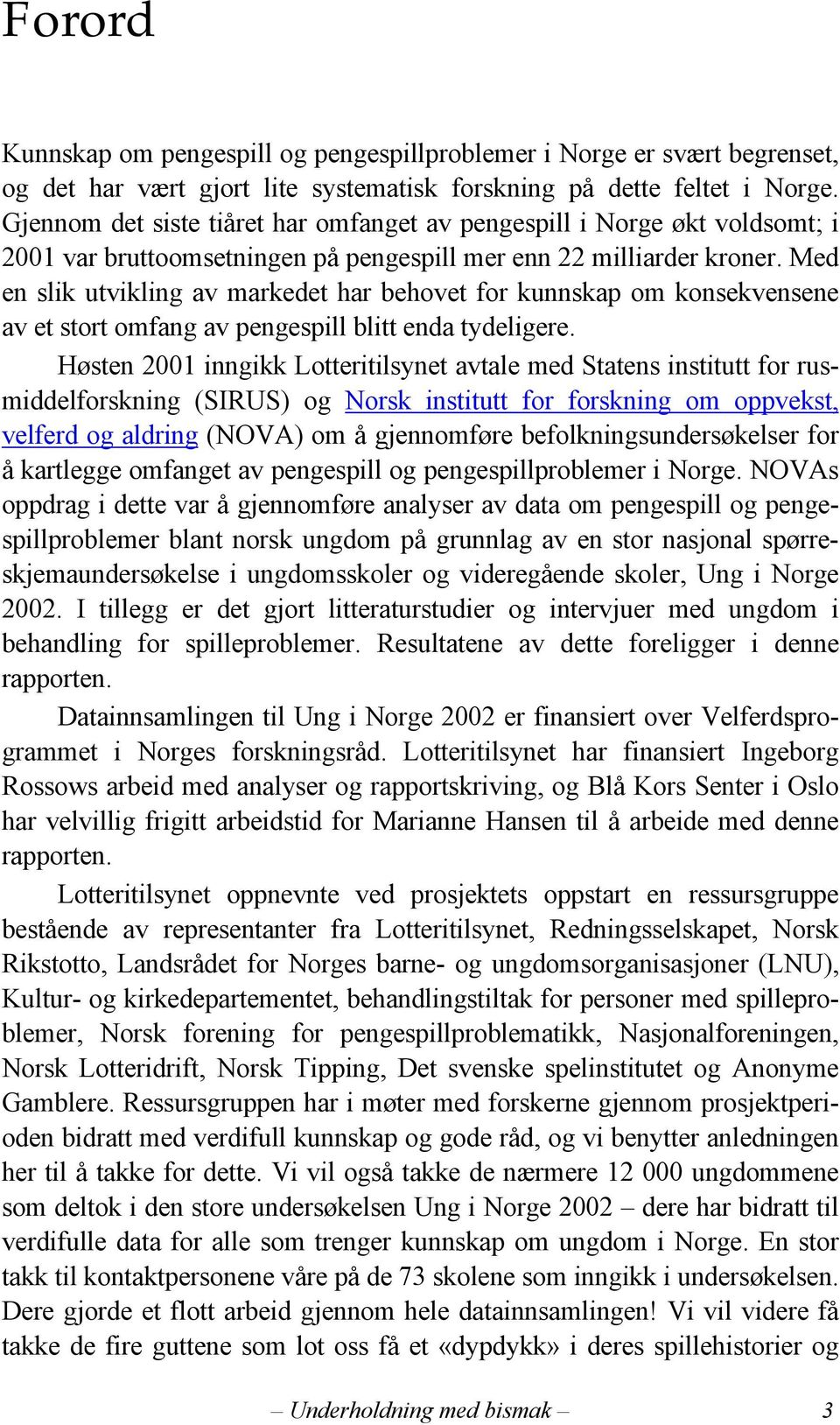 Med en slik utvikling av markedet har behovet for kunnskap om konsekvensene av et stort omfang av pengespill blitt enda tydeligere.