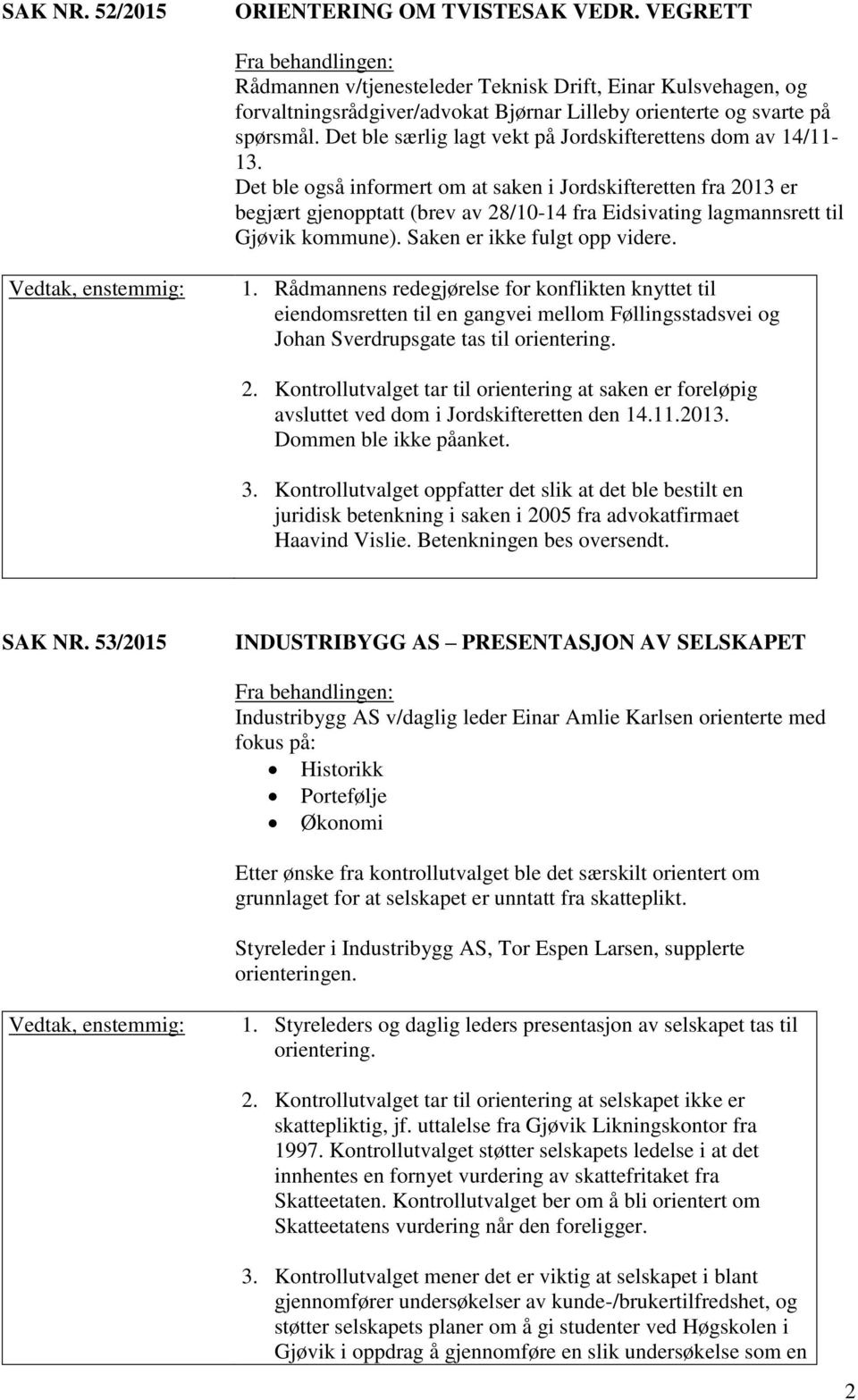 Det ble også informert om at saken i Jordskifteretten fra 2013 er begjært gjenopptatt (brev av 28/10-14 fra Eidsivating lagmannsrett til Gjøvik kommune). Saken er ikke fulgt opp videre. 1.