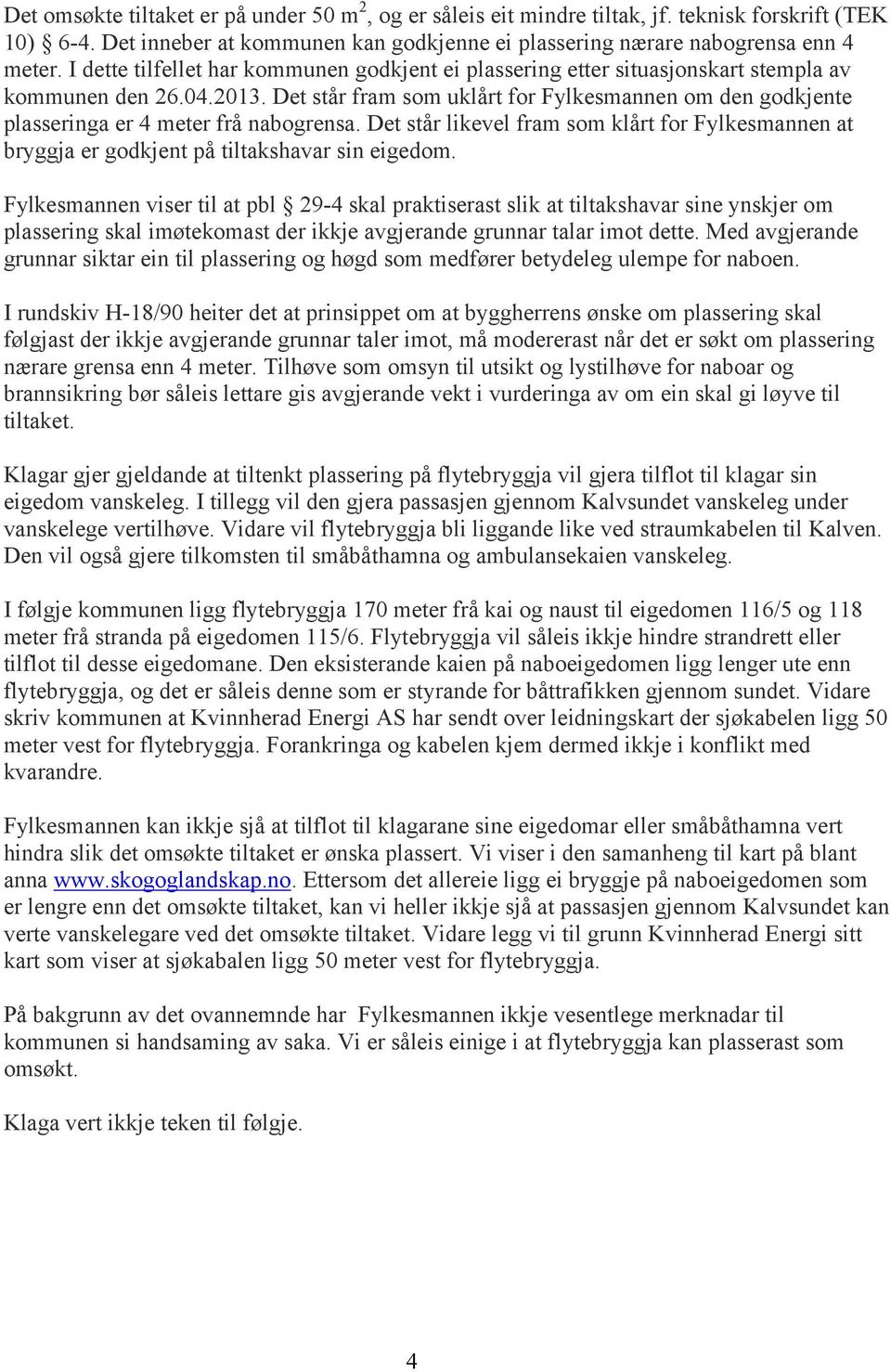 Det står fram som uklårt for Fylkesmannen om den godkjente plasseringa er 4 meter frå nabogrensa. Det står likevel fram som klårt for Fylkesmannen at bryggja er godkjent på tiltakshavar sin eigedom.