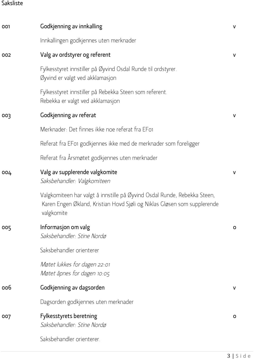 Rebekka er valgt ved akklamasjon 003 Godkjenning av referat v Merknader: Det finnes ikke noe referat fra EF01 Referat fra EF01 godkjennes ikke med de merknader som foreligger Referat fra Årsmøtet