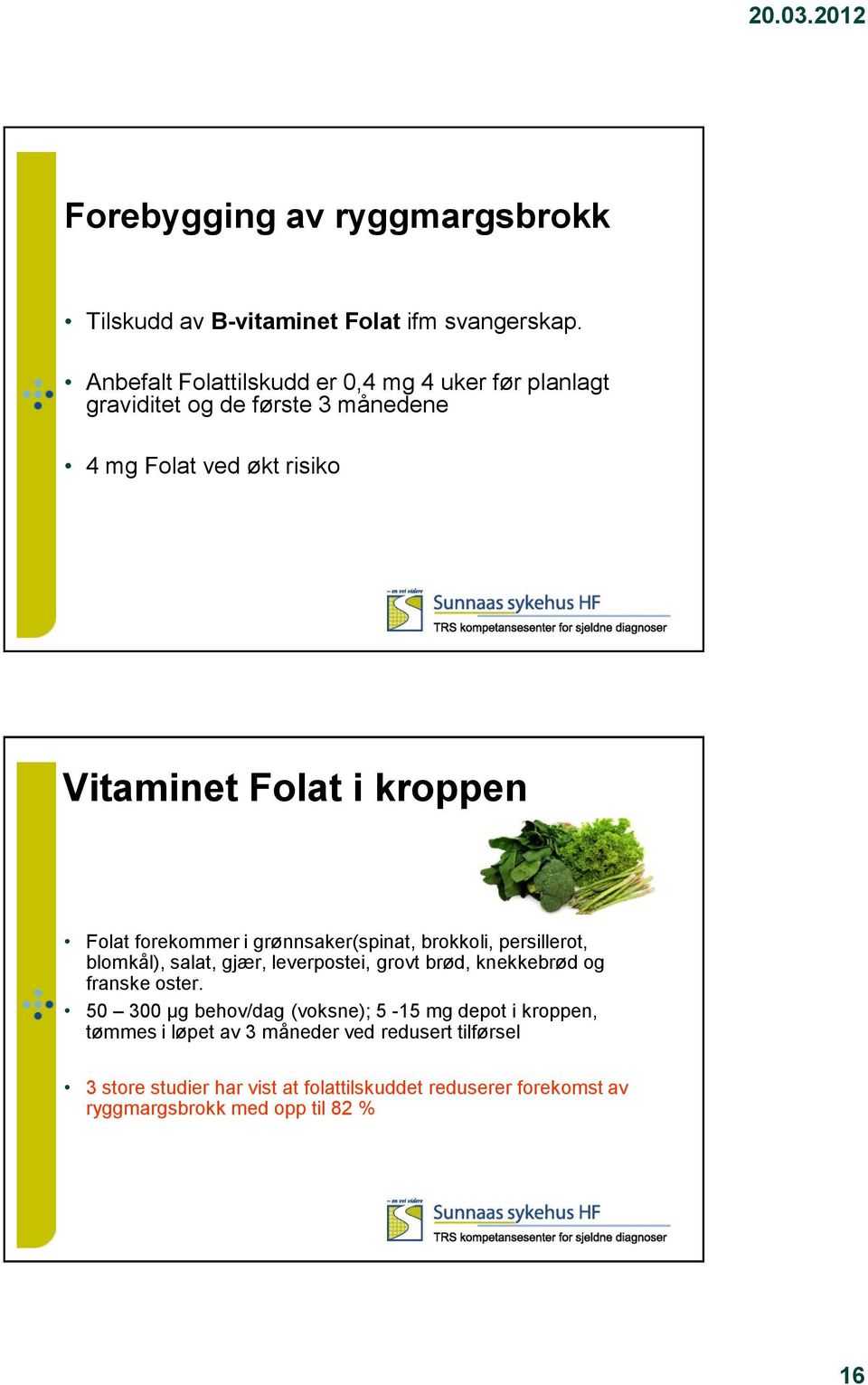 Folat forekommer i grønnsaker(spinat, brokkoli, persillerot, blomkål), salat, gjær, leverpostei, grovt brød, knekkebrød og franske oster.