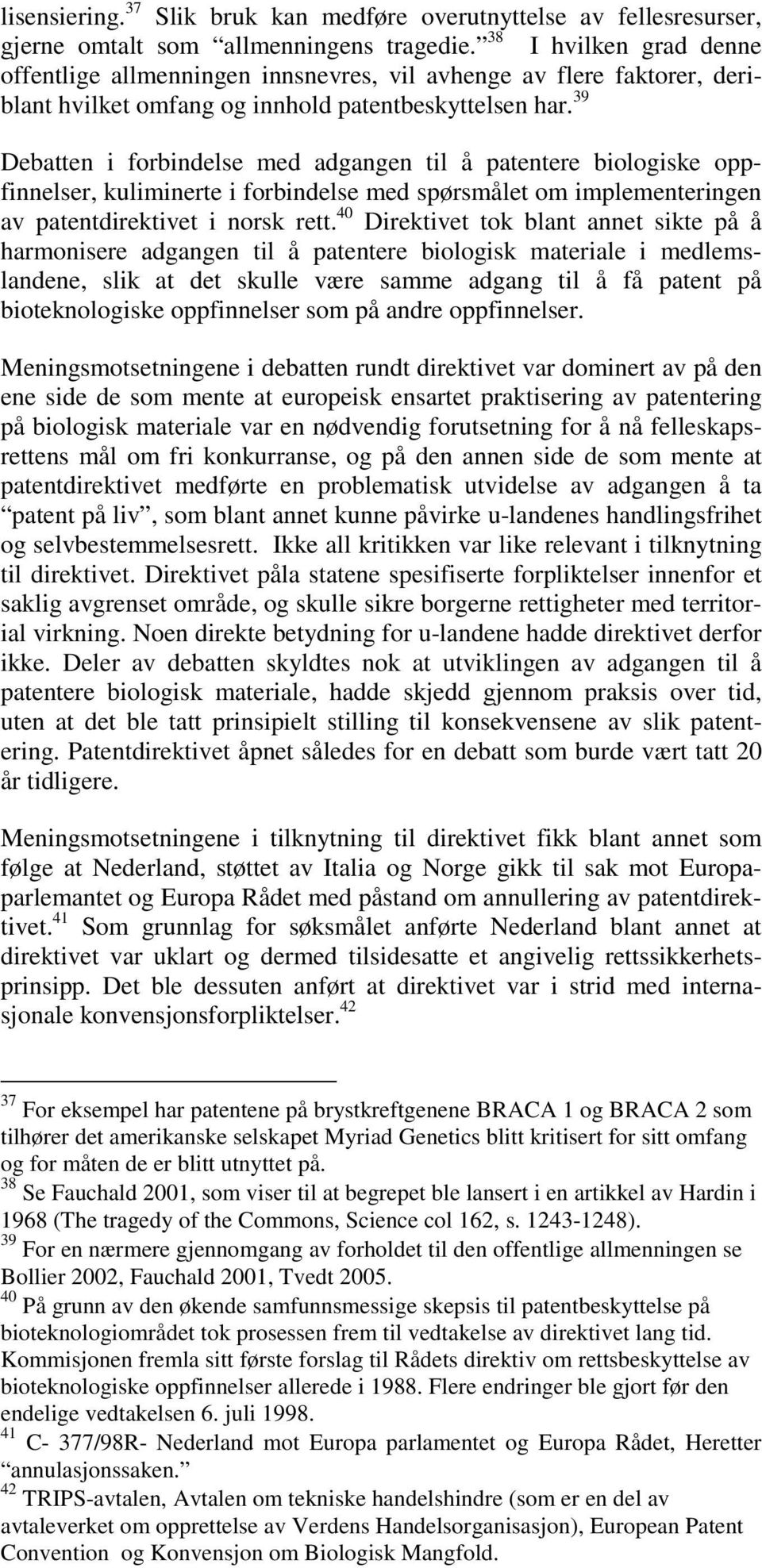 39 Debatten i forbindelse med adgangen til å patentere biologiske oppfinnelser, kuliminerte i forbindelse med spørsmålet om implementeringen av patentdirektivet i norsk rett.