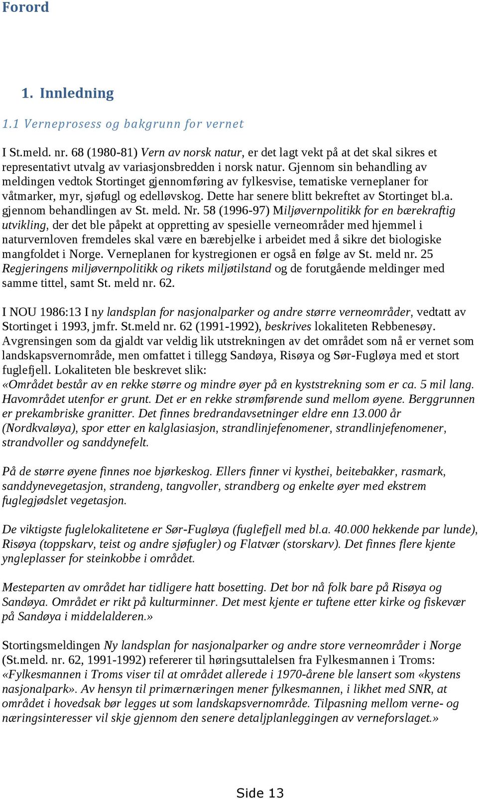 Gjennom sin behandling av meldingen vedtok Stortinget gjennomføring av fylkesvise, tematiske verneplaner for våtmarker, myr, sjøfugl og edelløvskog. Dette har senere blitt bekreftet av Stortinget bl.