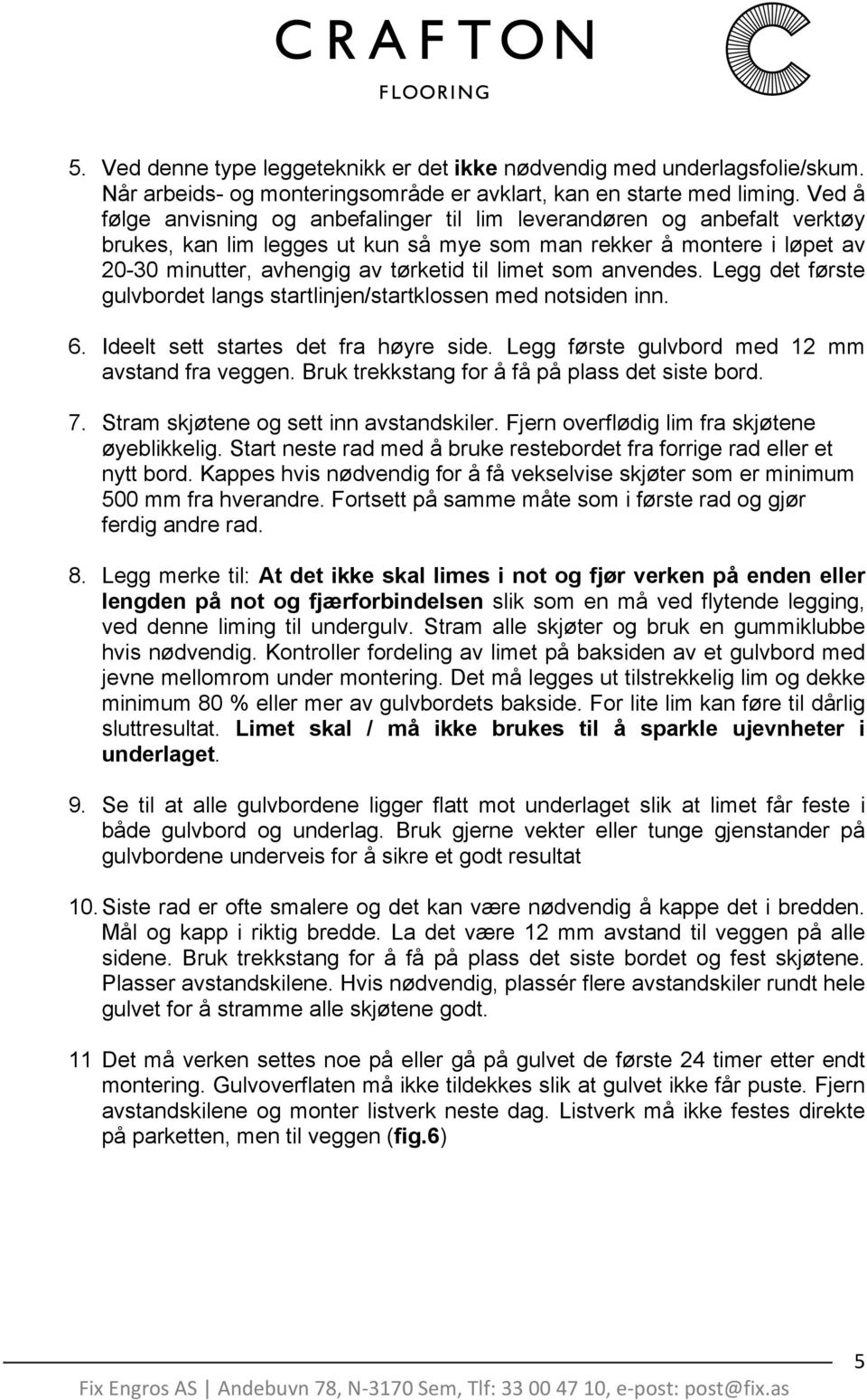 som anvendes. Legg det første gulvbordet langs startlinjen/startklossen med notsiden inn. 6. Ideelt sett startes det fra høyre side. Legg første gulvbord med 12 mm avstand fra veggen.