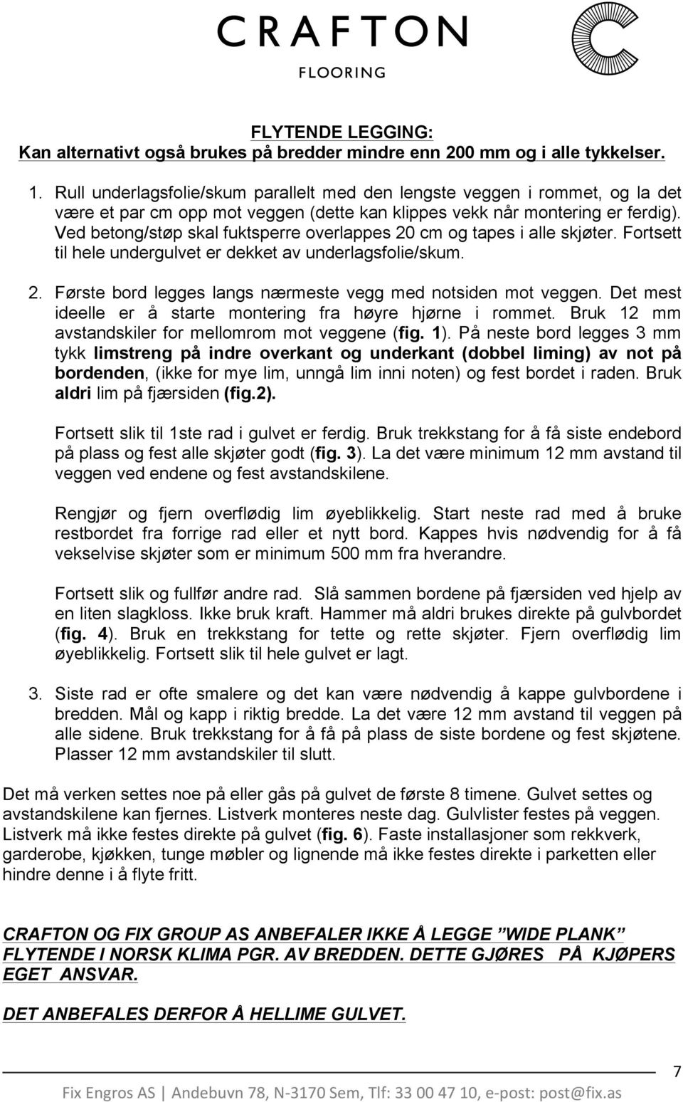 Ved betong/støp skal fuktsperre overlappes 20 cm og tapes i alle skjøter. Fortsett til hele undergulvet er dekket av underlagsfolie/skum. 2. Første bord legges langs nærmeste vegg med notsiden mot veggen.