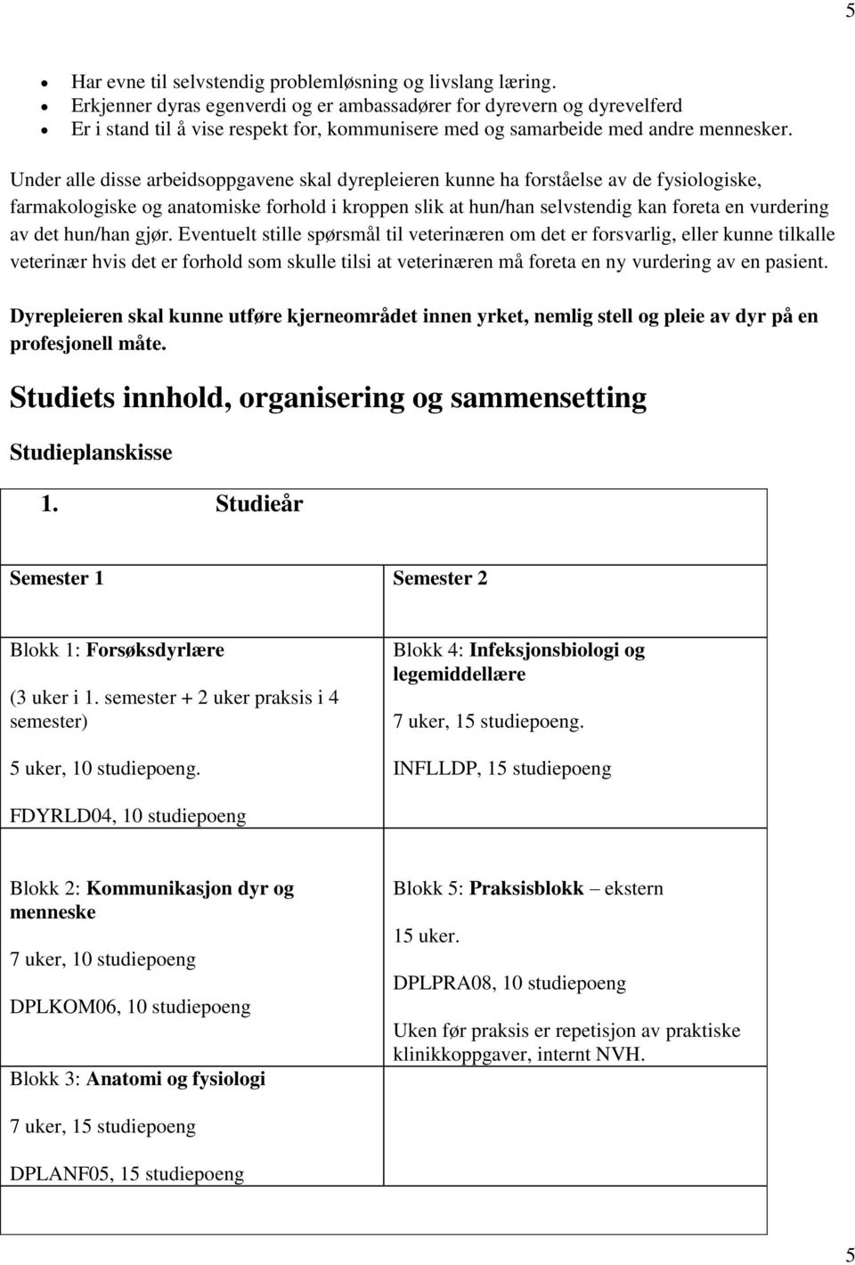 Under alle disse arbeidsoppgavene skal dyrepleieren kunne ha forståelse av de fysiologiske, farmakologiske og anatomiske forhold i kroppen slik at hun/han selvstendig kan foreta en vurdering av det