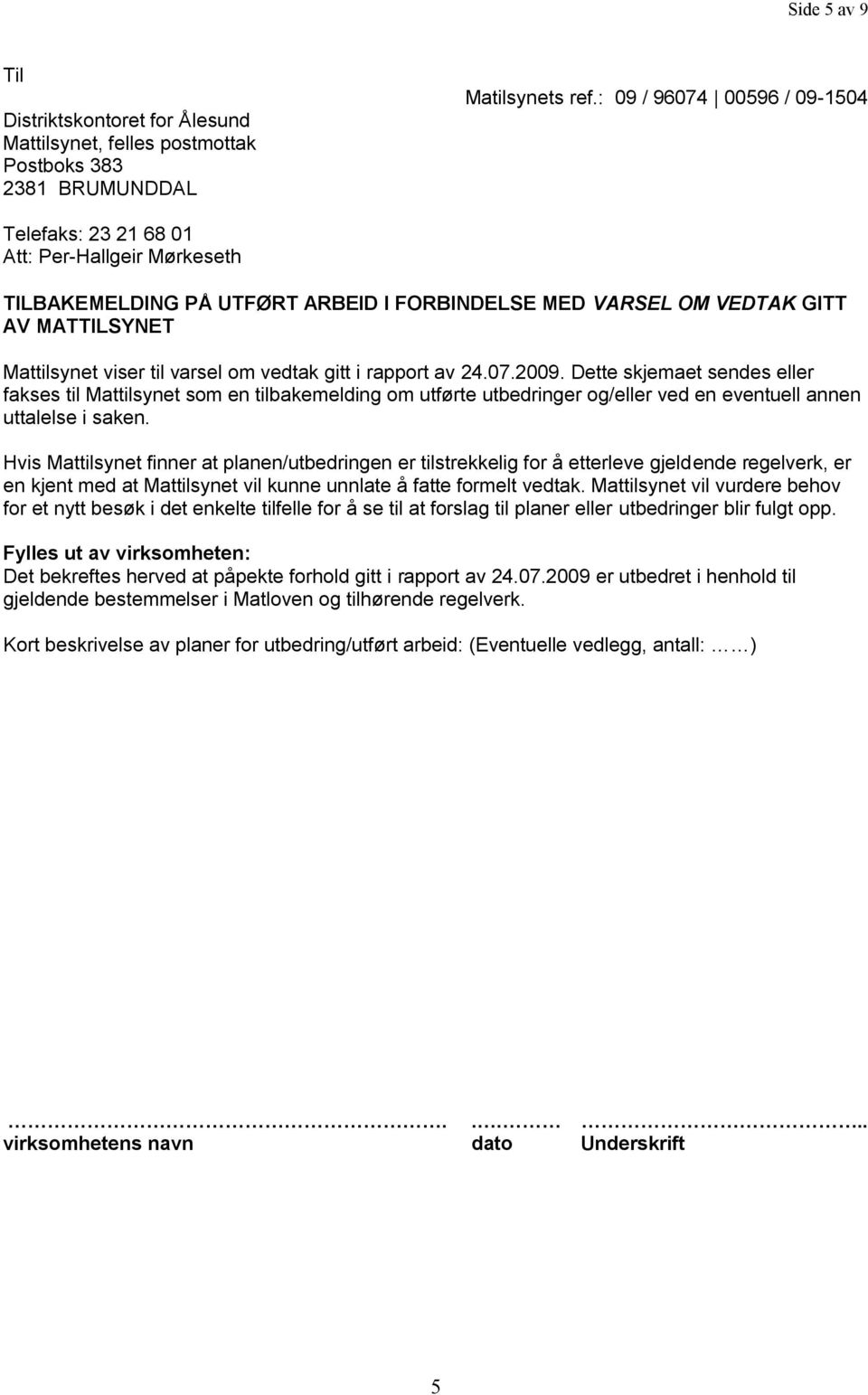 vedtak gitt i rapport av 24.07.2009. Dette skjemaet sendes eller fakses til Mattilsynet som en tilbakemelding om utførte utbedringer og/eller ved en eventuell annen uttalelse i saken.