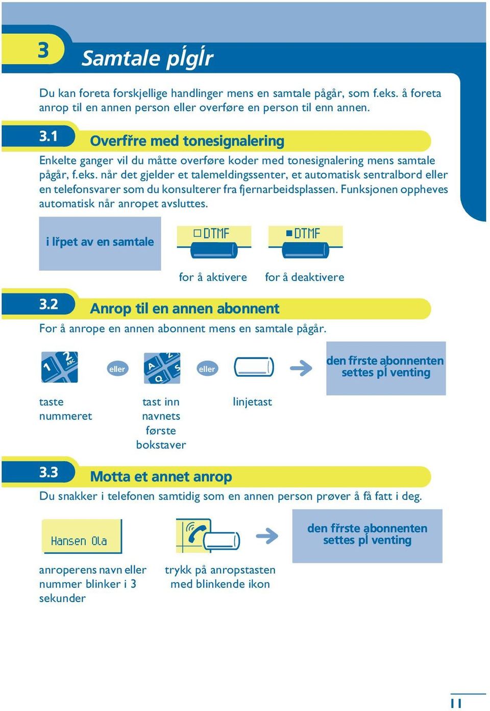 når det gjelder et talemeldingssenter, et automatisk sentralbord en telefonsvarer som du konsulterer fra fjernarbeidsplassen. Funksjonen oppheves automatisk når anropet avsluttes.